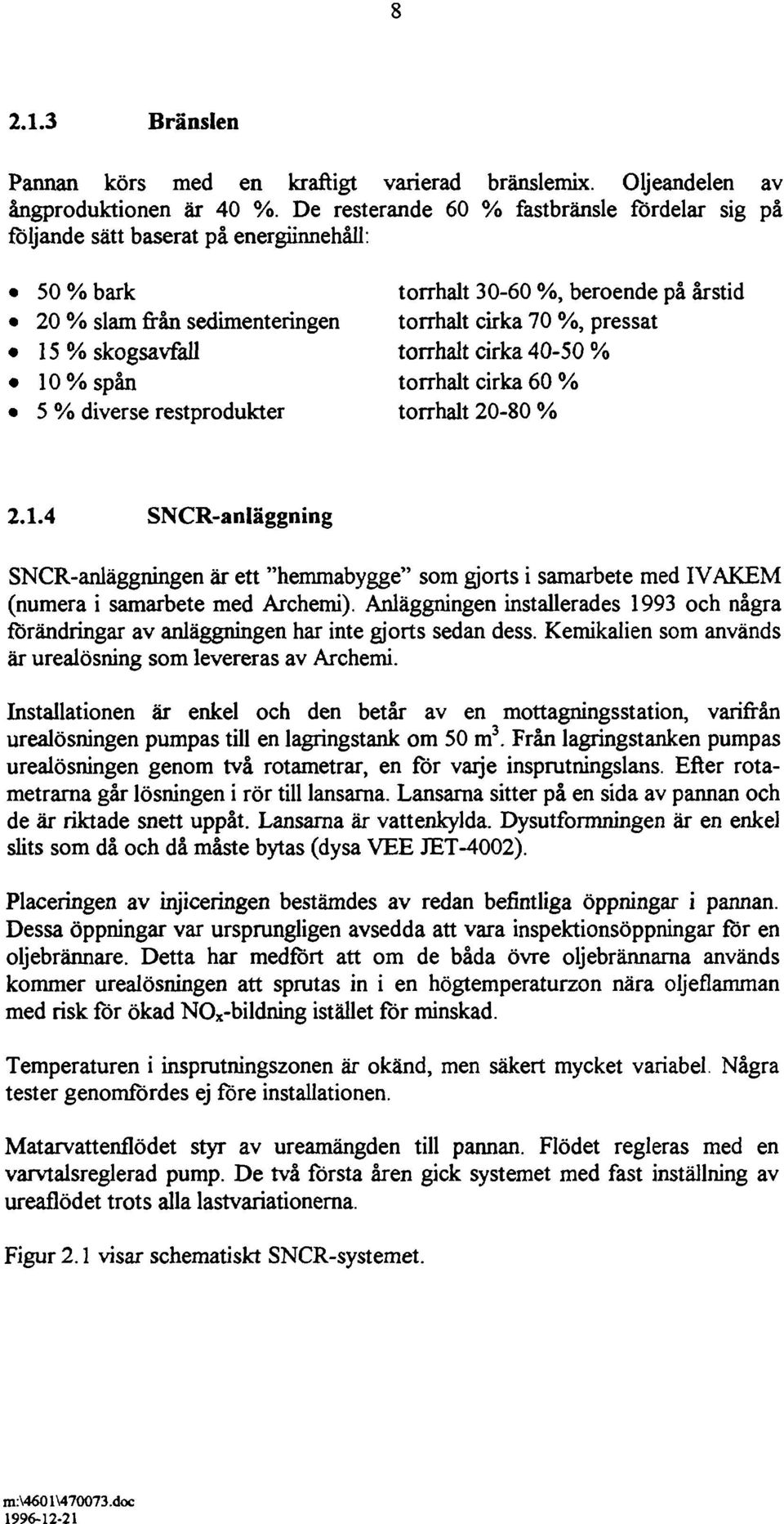 skogsavfall torrhalt cirka 40-50 % 10% spån torrhalt cirka 60 % 5 % diverse restprodukter torrhalt 20-80 % 2.1.4 SNCR-anläggning SNCR-anläggningen är ett "hemmabygge" som gjorts i samarbete med IVAKEM (numera i samarbete med Archemi).