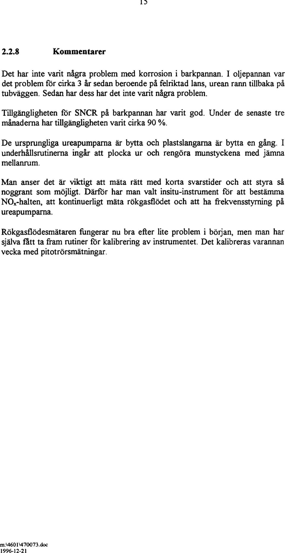 De ursprungliga ureapumpama är bytta och plastslangarna är bytta en gång. I underhållsrutinerna ingår att plocka ur och rengöra munstyckena med jämna mellanrum.