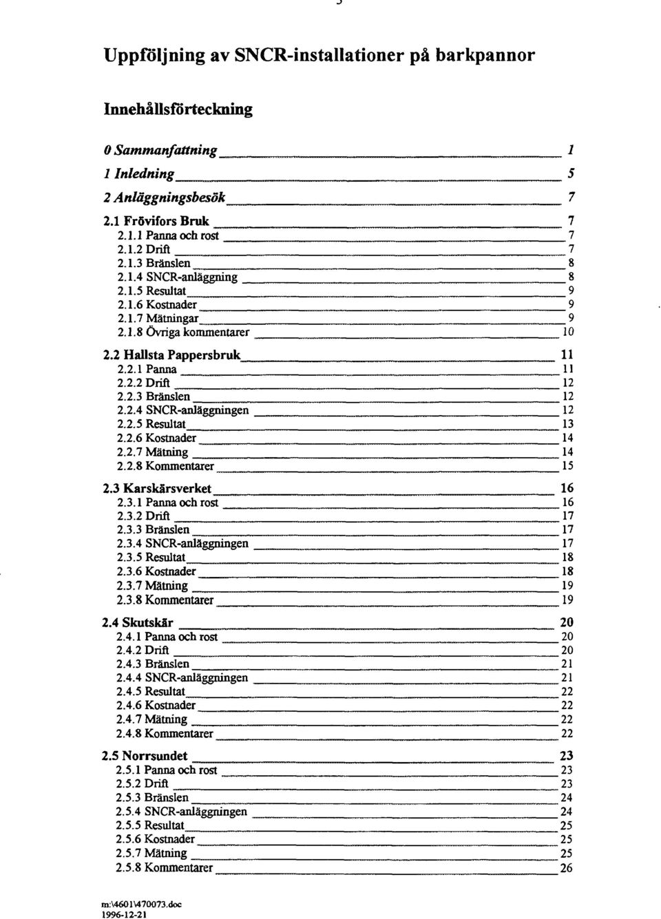 2.8 Kommentarer 2.3 Karskärsverket 2.3.1 Panna och rost 2.3.2 Drift 2.3.3 Bränslen 2.3.4 SNCR-anläggningen 2.3.5 Resultat 2.3.6 Kostnader 2.3.7 Mätning 2.3.8 Kommentarer 2.4 Skutskär 2.4.1 Panna och rost 2.4.2 Drift 2.4.3 Bränslen 2.4.4 SNCR-anläggningen 2.4.5 Resultat 2.4.6 Kostnader 2.4.7 Mätning 2.4.8 Kommentarer 2.5 Norrsundet 2.