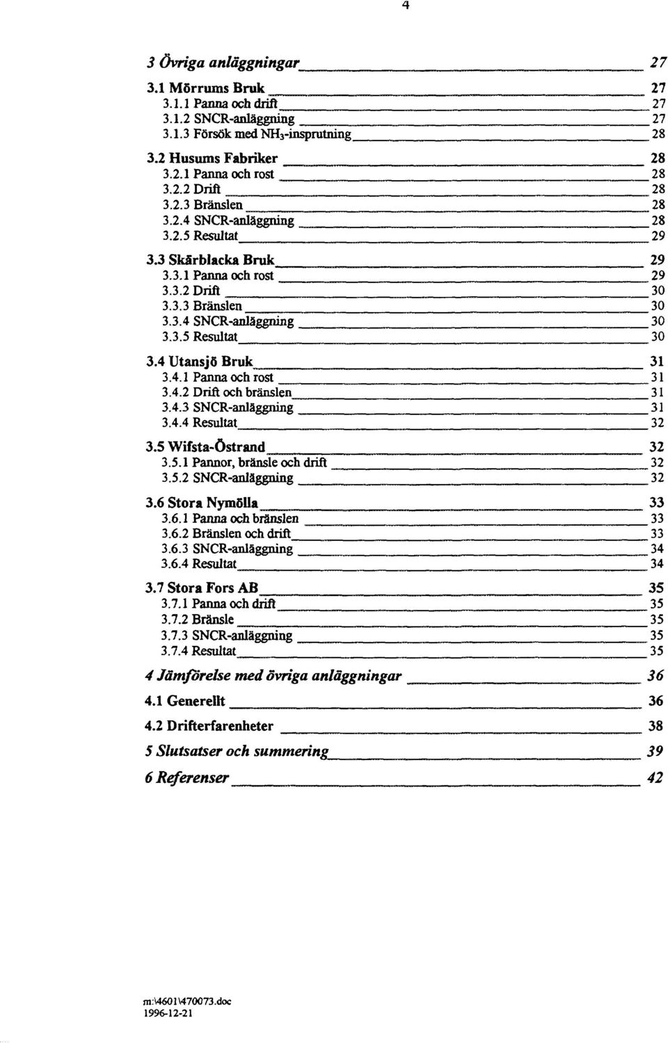 4 Utansjö Bruk m 31 3.4.1 Panna och rost 31 3.4.2 Drift och bränslen. 31 3.4.3 SNCR-anläggning 31 3.4.4 Resultat 32 3.5 Wifsta-östrand_ 32 3.5.1 Pannor, bränsle och drift 32 3.5.2 SNCR-anläggning 32 3.