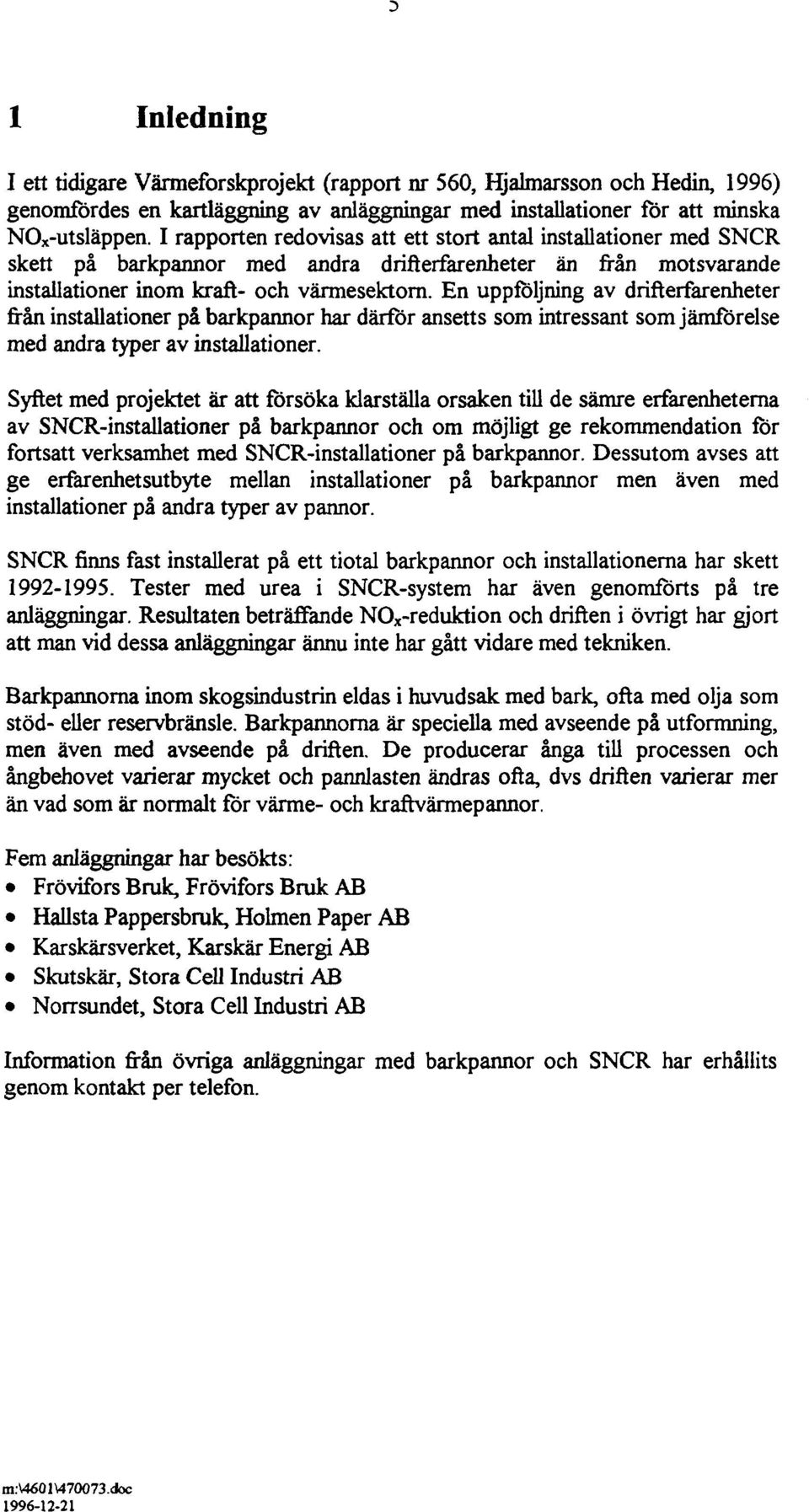 En uppföljning av drifterfarenheter från installationer på barkpannor har därför ansetts som intressant som jämförelse med andra typer av installationer.