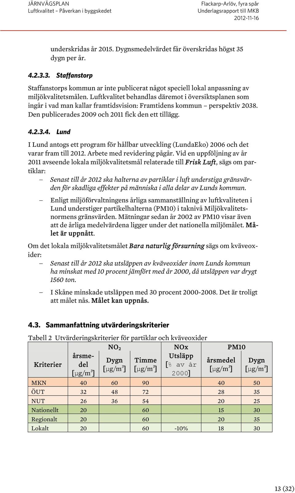 2.3.4. Lund I Lund antogs ett program för hållbar utveckling (LundaEko) 2006 och det varar fram till 2012. Arbete med revidering pågår.