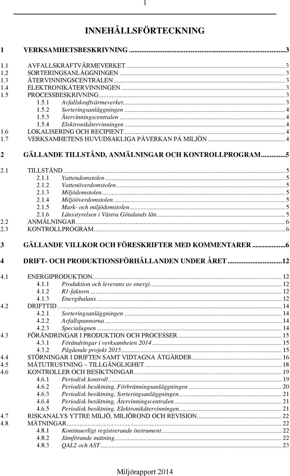 .. 4 2 GÄLLANDE TILLSTÅND, ANMÄLNINGAR OCH KONTROLLPROGRAM...5 2.1 TILLSTÅND... 5 2.1.1 Vattendomstolen... 5 2.1.2 Vattenöverdomstolen... 5 2.1.3 Miljödomstolen... 5 2.1.4 Miljööverdomstolen... 5 2.1.5 Mark- och miljödomstolen.