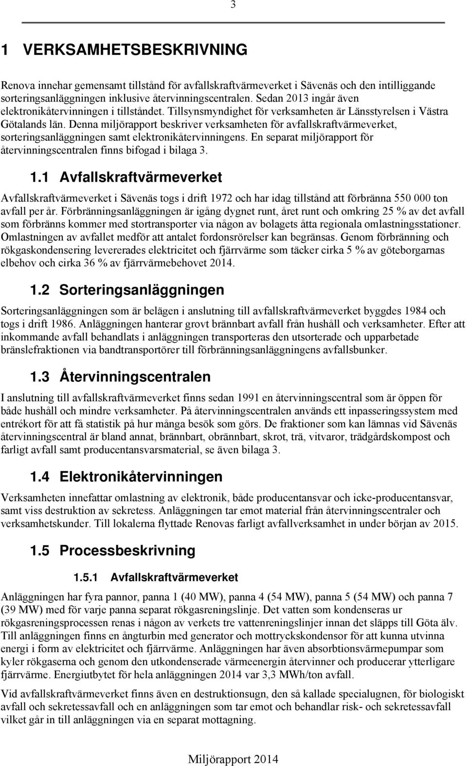 Denna miljörapport beskriver verksamheten för avfallskraftvärmeverket, sorteringsanläggningen samt elektronikåtervinningens. En separat miljörapport för återvinningscentralen finns bifogad i bilaga 3.