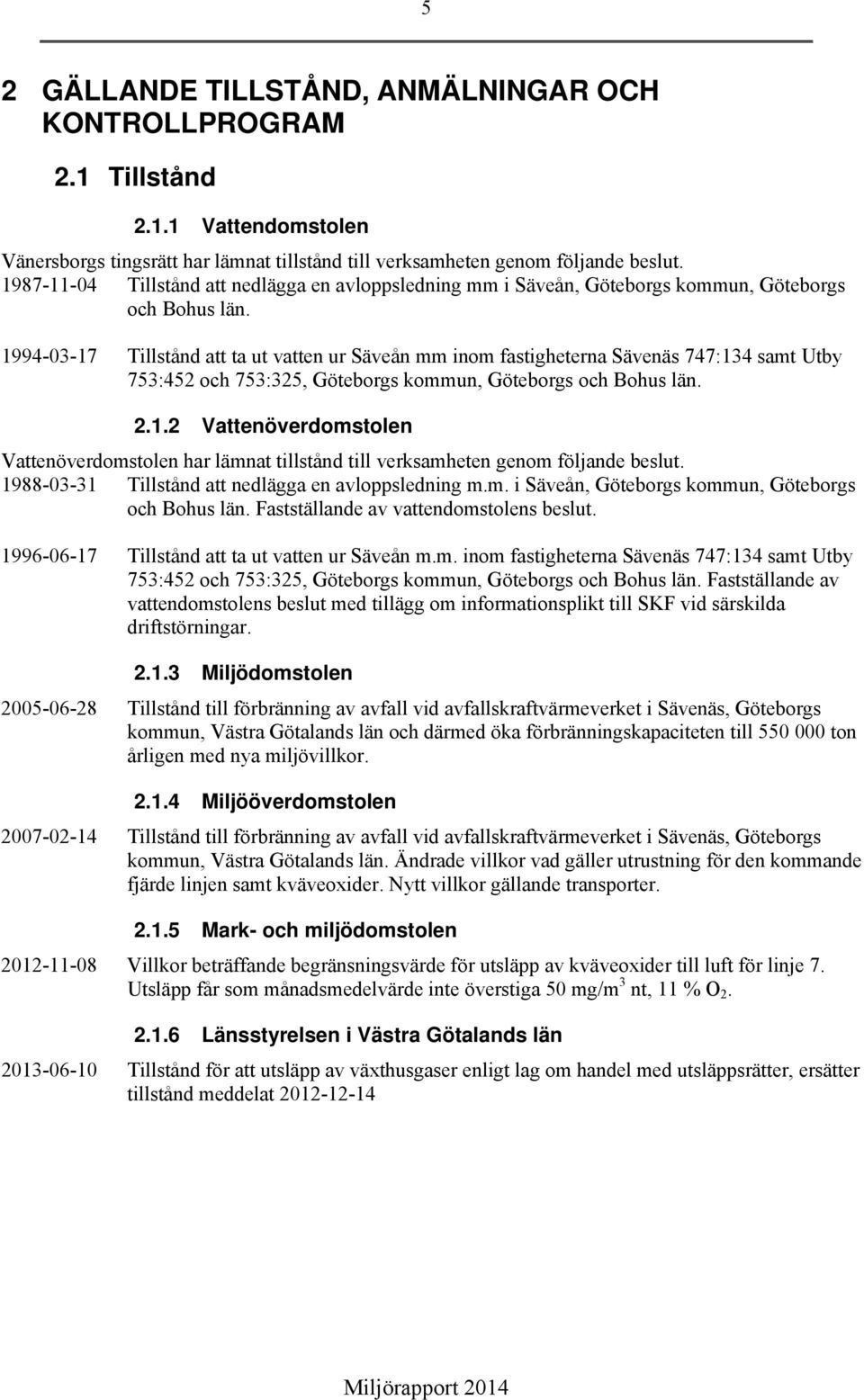 1994-03-17 Tillstånd att ta ut vatten ur Säveån mm inom fastigheterna Sävenäs 747:134 samt Utby 753:452 och 753:325, Göteborgs kommun, Göteborgs och Bohus län. 2.1.2 Vattenöverdomstolen Vattenöverdomstolen har lämnat tillstånd till verksamheten genom följande beslut.