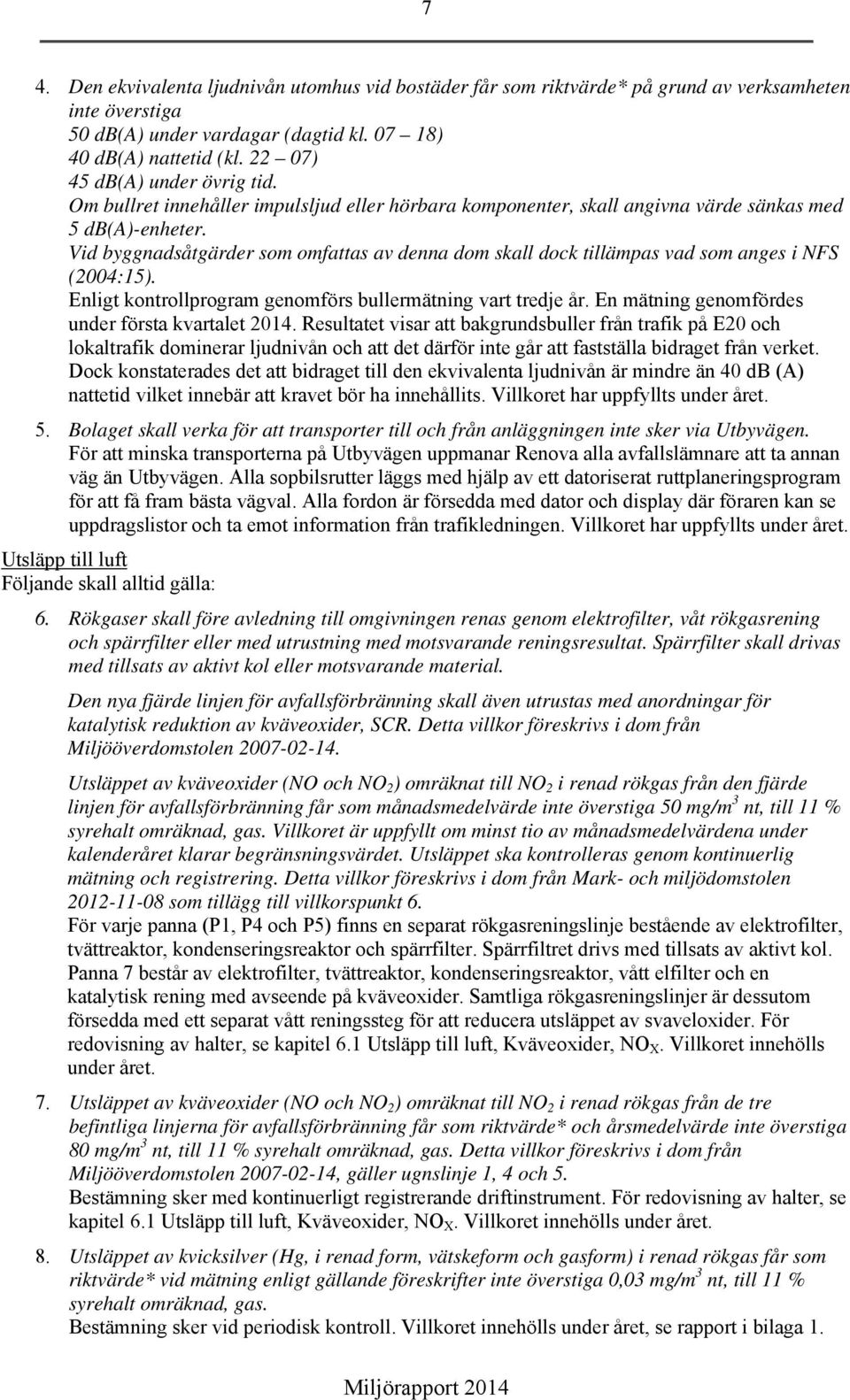 Vid byggnadsåtgärder som omfattas av denna dom skall dock tillämpas vad som anges i NFS (2004:15). Enligt kontrollprogram genomförs bullermätning vart tredje år.