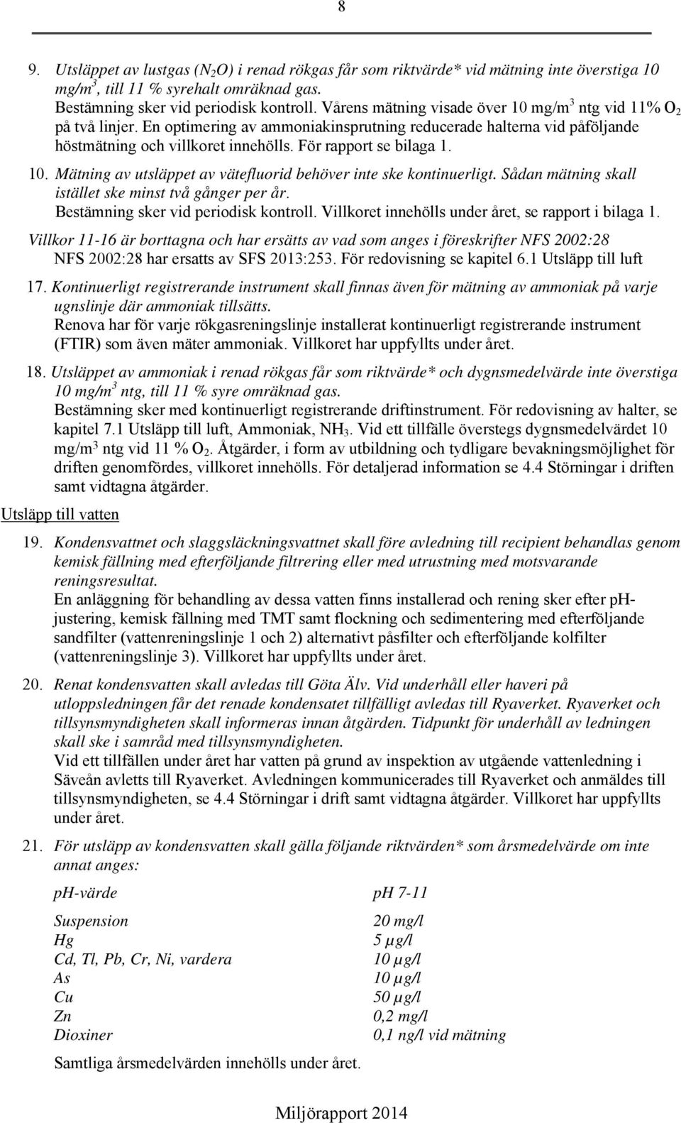 För rapport se bilaga 1. 10. Mätning av utsläppet av vätefluorid behöver inte ske kontinuerligt. Sådan mätning skall istället ske minst två gånger per år. Bestämning sker vid periodisk kontroll.