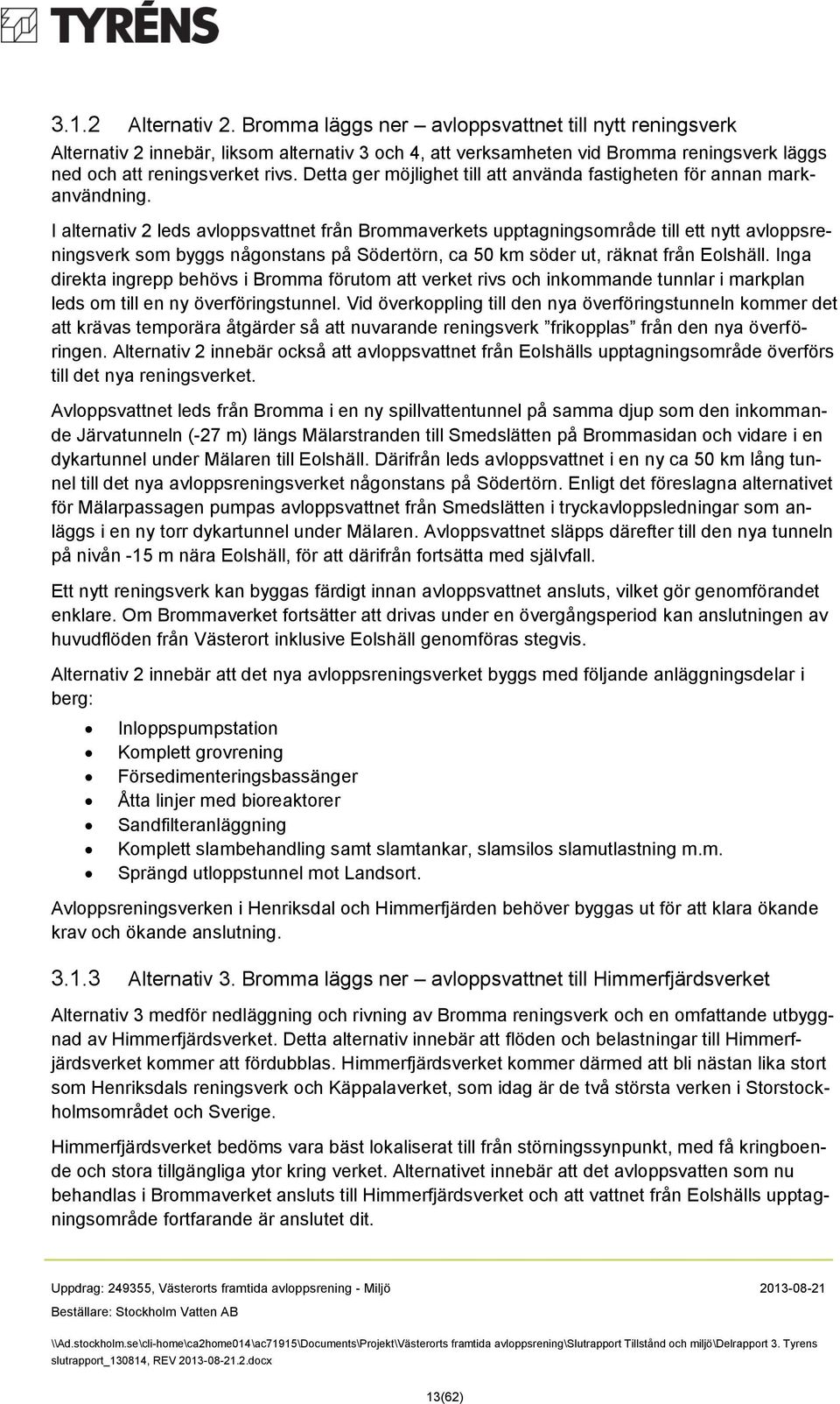 I alternativ 2 leds avloppsvattnet från Brommaverkets upptagningsområde till ett nytt avloppsreningsverk som byggs någonstans på Södertörn, ca 50 km söder ut, räknat från Eolshäll.