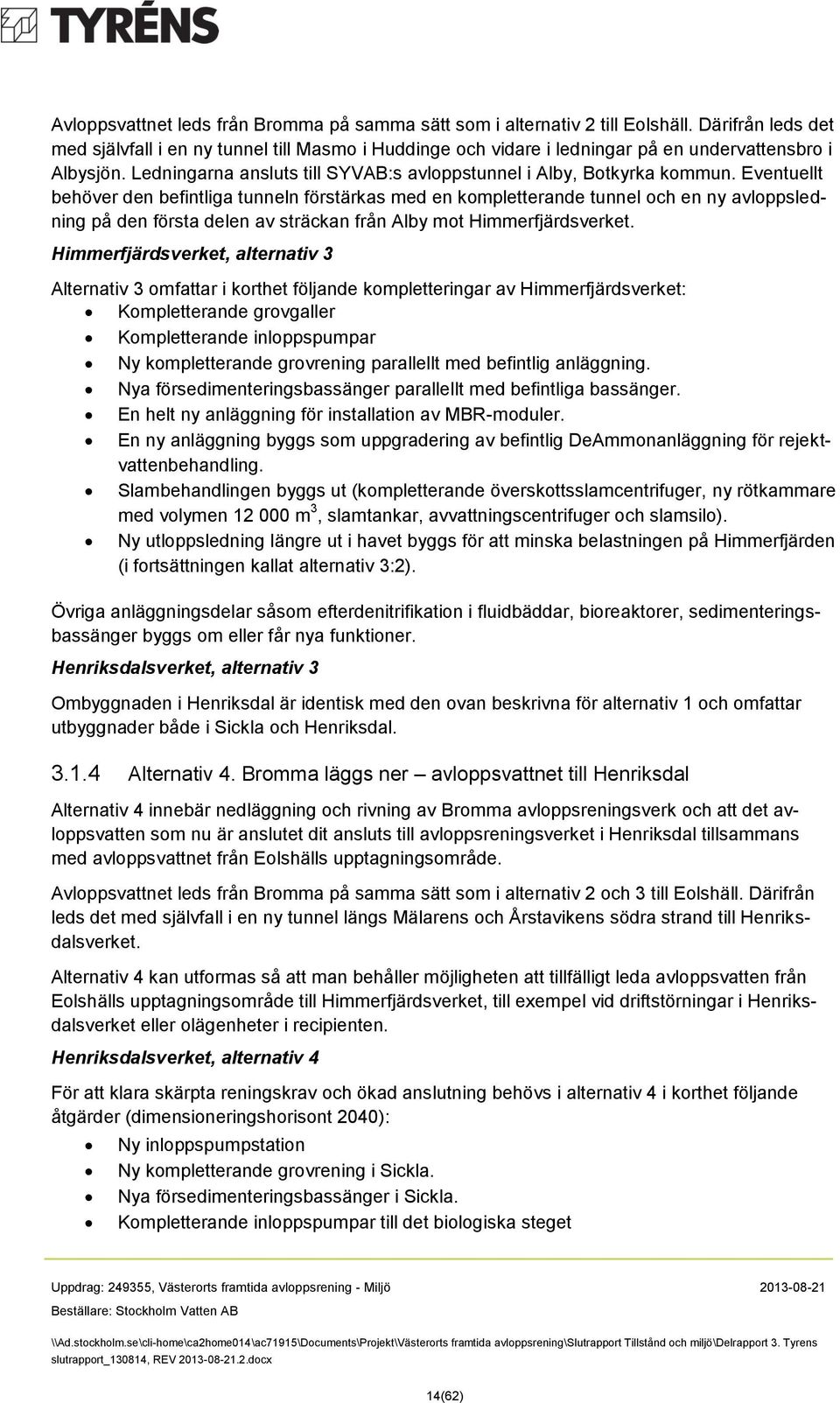 Eventuellt behöver den befintliga tunneln förstärkas med en kompletterande tunnel och en ny avloppsledning på den första delen av sträckan från Alby mot Himmerfjärdsverket.