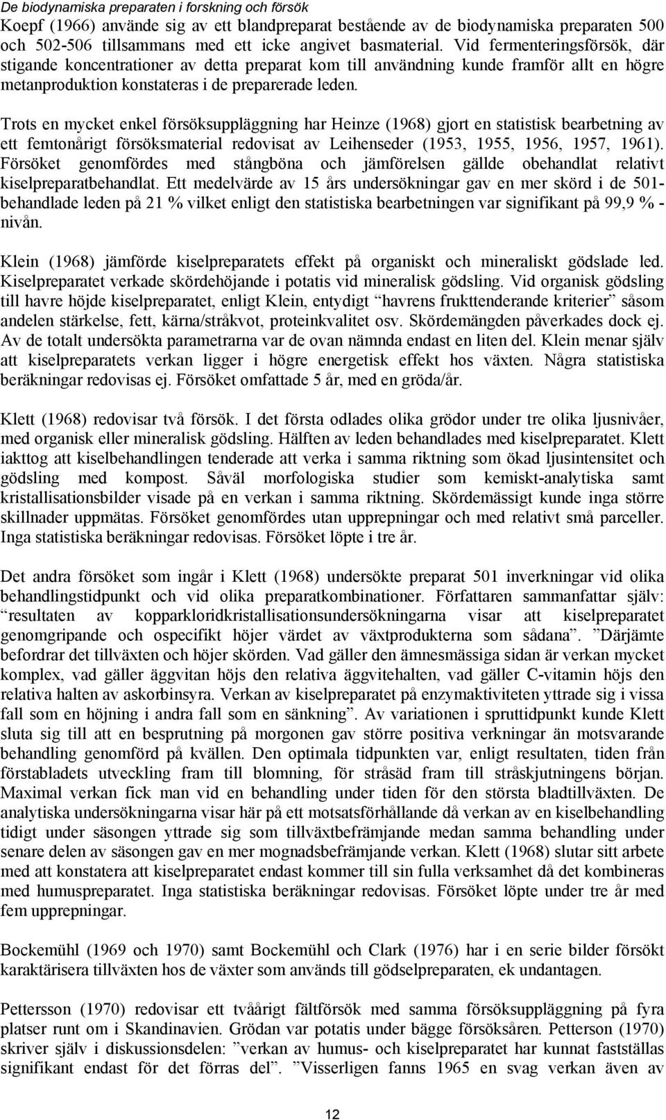 Trots en mycket enkel försöksuppläggning har Heinze (1968) gjort en statistisk bearbetning av ett femtonårigt försöksmaterial redovisat av Leihenseder (1953, 1955, 1956, 1957, 1961).