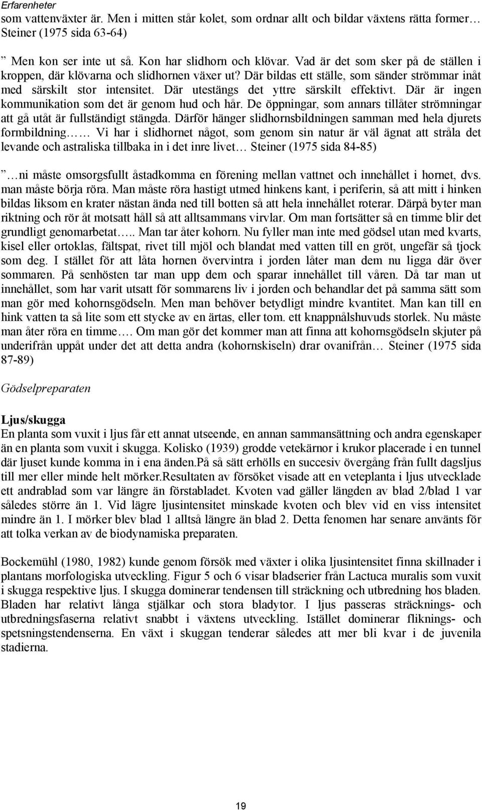 Där utestängs det yttre särskilt effektivt. Där är ingen kommunikation som det är genom hud och hår. De öppningar, som annars tillåter strömningar att gå utåt är fullständigt stängda.