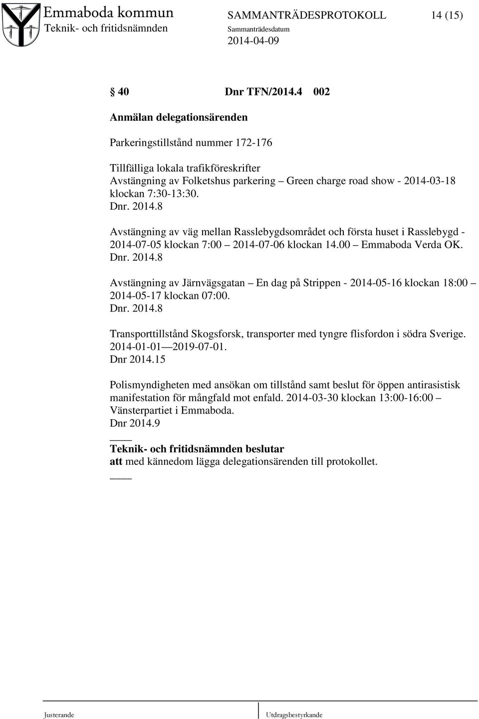 Dnr. 2014.8 Avstängning av väg mellan Rasslebygdsområdet och första huset i Rasslebygd - 2014-07-05 klockan 7:00 2014-07-06 klockan 14.00 Emmaboda Verda OK. Dnr. 2014.8 Avstängning av Järnvägsgatan En dag på Strippen - 2014-05-16 klockan 18:00 2014-05-17 klockan 07:00.