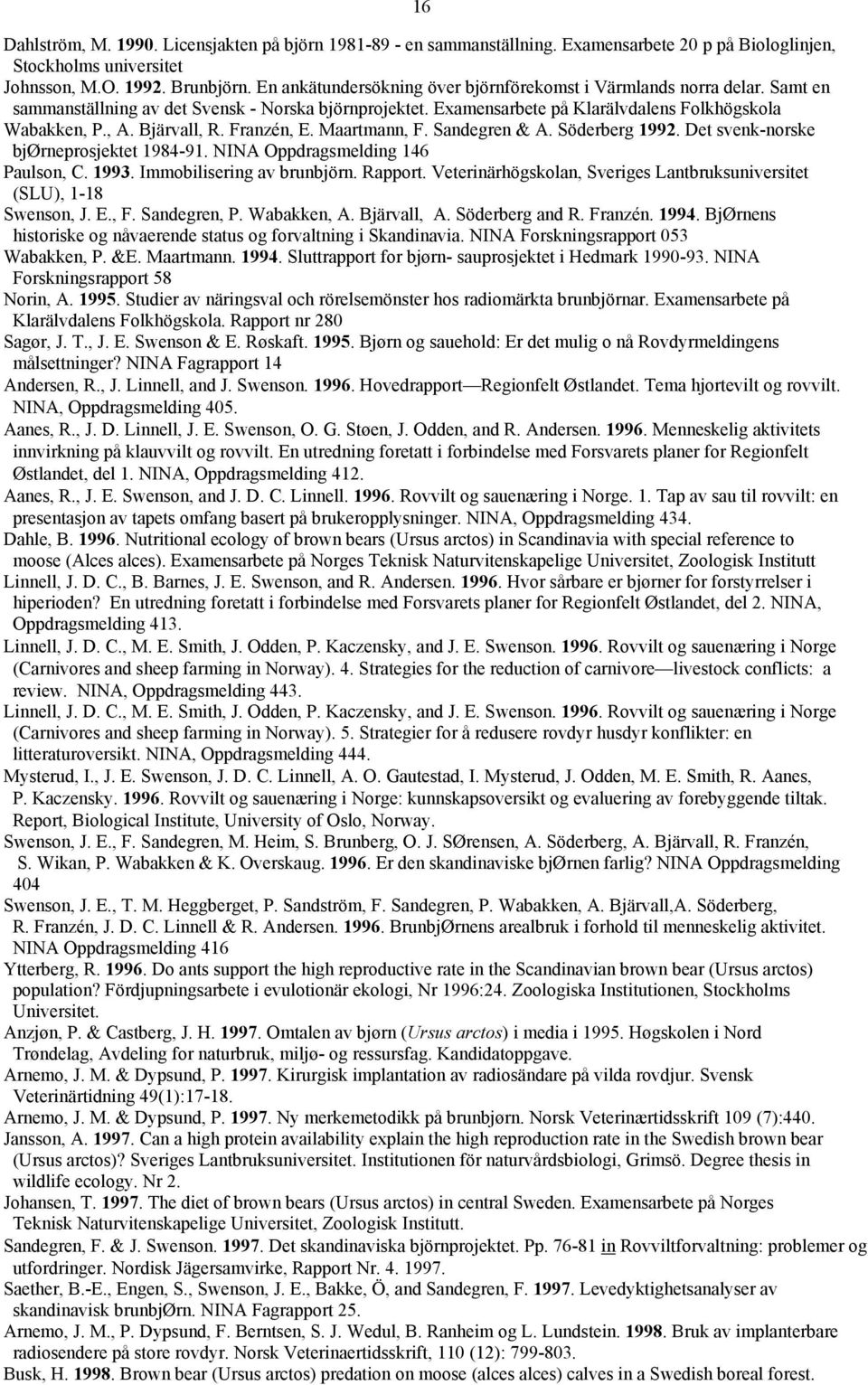 Bjärvall, R. Franzén, E. Maartmann, F. Sandegren & A. Söderberg 1992. Det svenk-norske bjørneprosjektet 1984-91. NINA Oppdragsmelding 146 Paulson, C. 1993. Immobilisering av brunbjörn. Rapport.