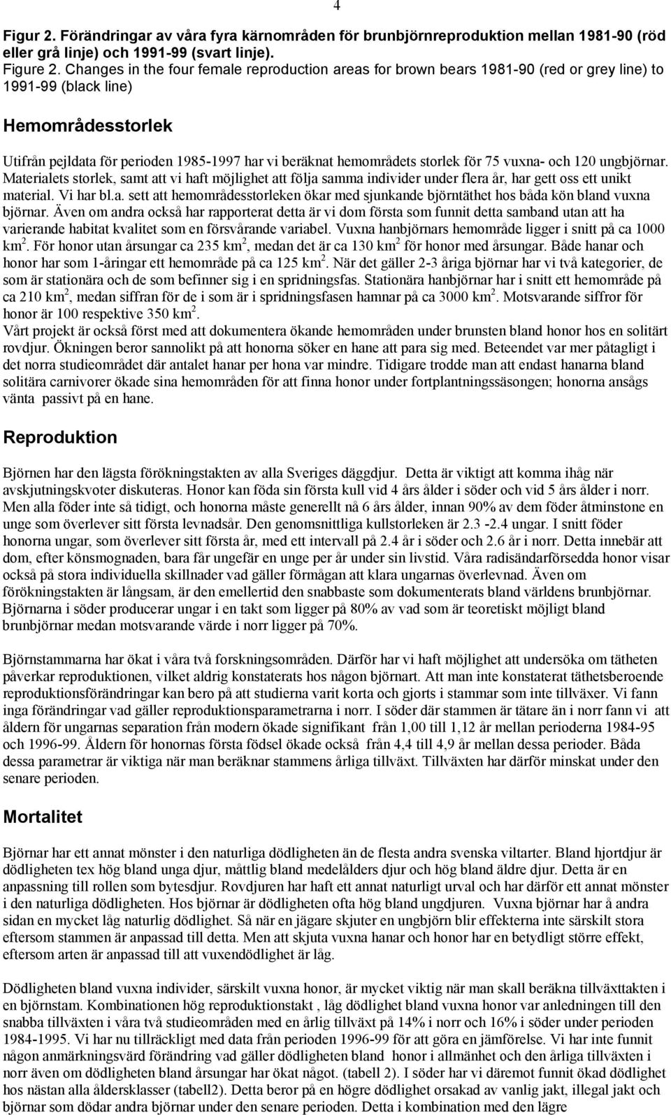 storlek för 75 vuxna- och 120 ungbjörnar. Materialets storlek, samt att vi haft möjlighet att följa samma individer under flera år, har gett oss ett unikt material. Vi har bl.a. sett att hemområdesstorleken ökar med sjunkande björntäthet hos båda kön bland vuxna björnar.