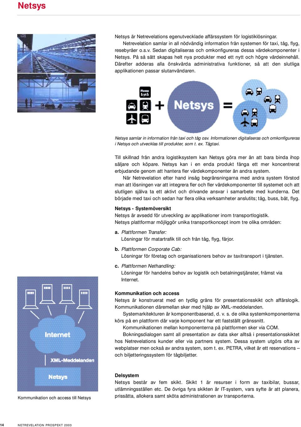 Netsys samlar in information från taxi och tåg osv. Informationen digitaliseras och omkonfigureras i Netsys och utvecklas till produkter, som t. ex. Tågtaxi.