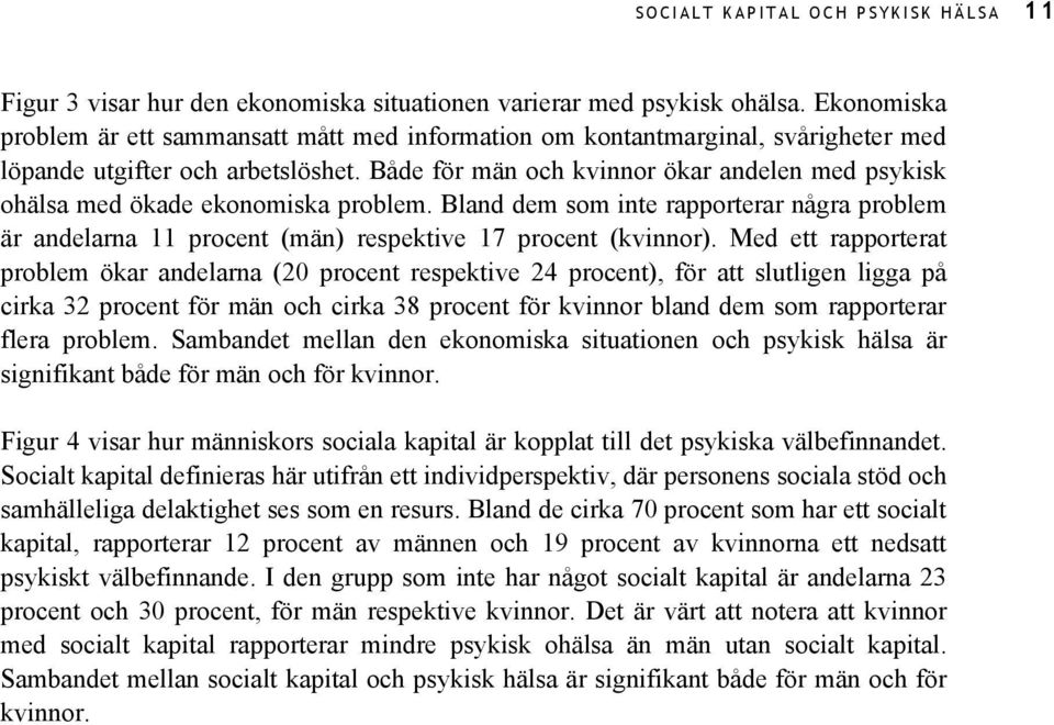 Både för män och kvinnor ökar andelen med psykisk ohälsa med ökade ekonomiska problem. Bland dem som inte rapporterar några problem är andelarna 11 procent (män) respektive 17 procent (kvinnor).