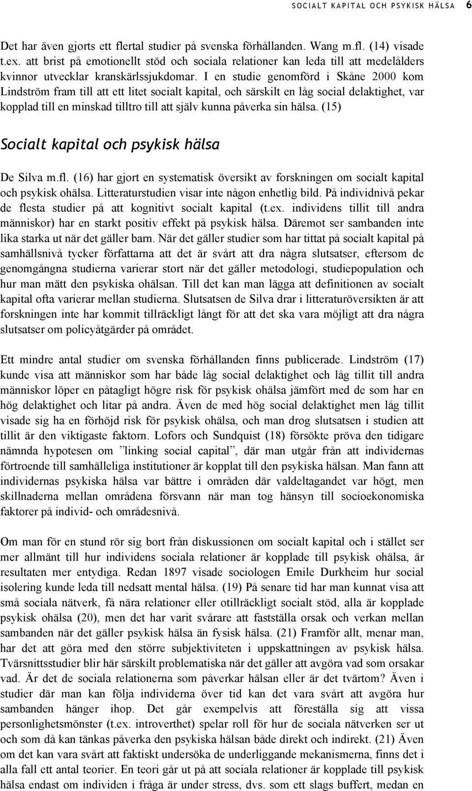 I en studie genomförd i Skåne 2000 kom Lindström fram till att ett litet socialt kapital, och särskilt en låg social delaktighet, var kopplad till en minskad tilltro till att själv kunna påverka sin