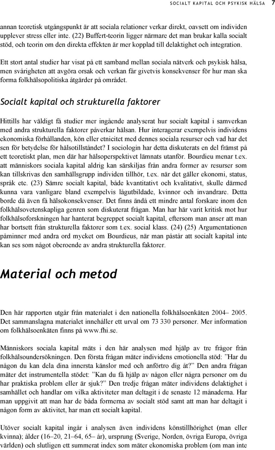 Ett stort antal studier har visat på ett samband mellan sociala nätverk och psykisk hälsa, men svårigheten att avgöra orsak och verkan får givetvis konsekvenser för hur man ska forma