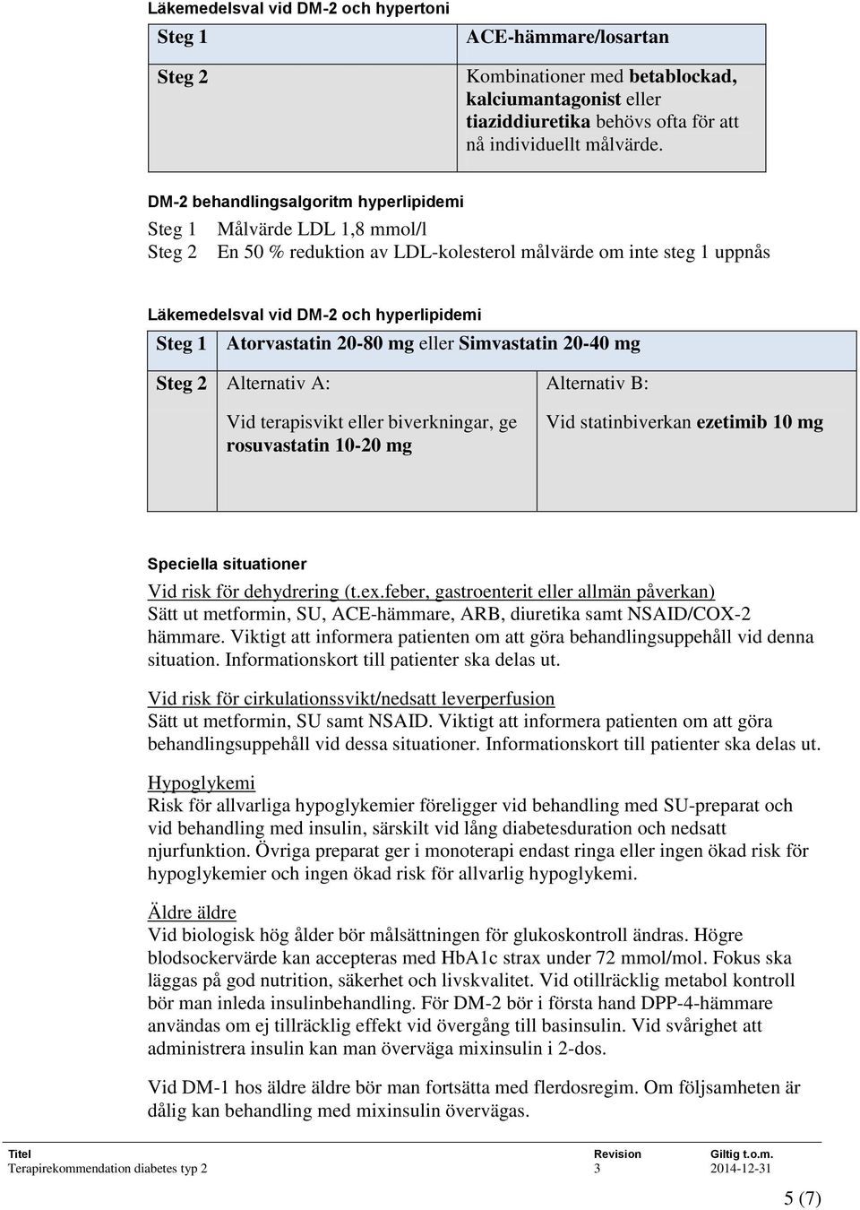 Atorvastatin 20-80 mg eller Simvastatin 20-40 mg Steg 2 Alternativ A: Vid terapisvikt eller biverkningar, ge rosuvastatin 10-20 mg Alternativ B: Vid statinbiverkan ezetimib 10 mg Speciella