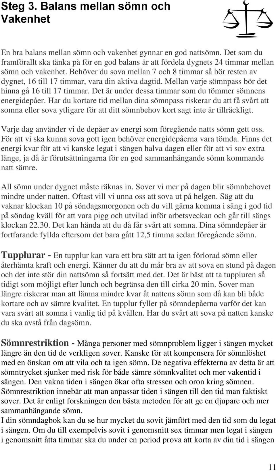 Behöver du sova mellan 7 och 8 timmar så bör resten av dygnet, 16 till 17 timmar, vara din aktiva dagtid. Mellan varje sömnpass bör det hinna gå 16 till 17 timmar.