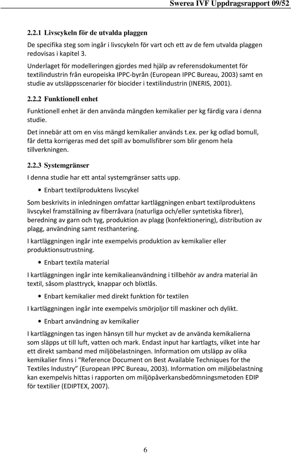 textilindustrin (INERIS, 2001). 2.2.2 Funktionell enhet Funktionell enhet är den använda mängden kemikalier per kg färdig vara i denna studie. Det innebär att om en viss mängd kemikalier används t.ex. per kg odlad bomull, får detta korrigeras med det spill av bomullsfibrer som blir genom hela tillverkningen.