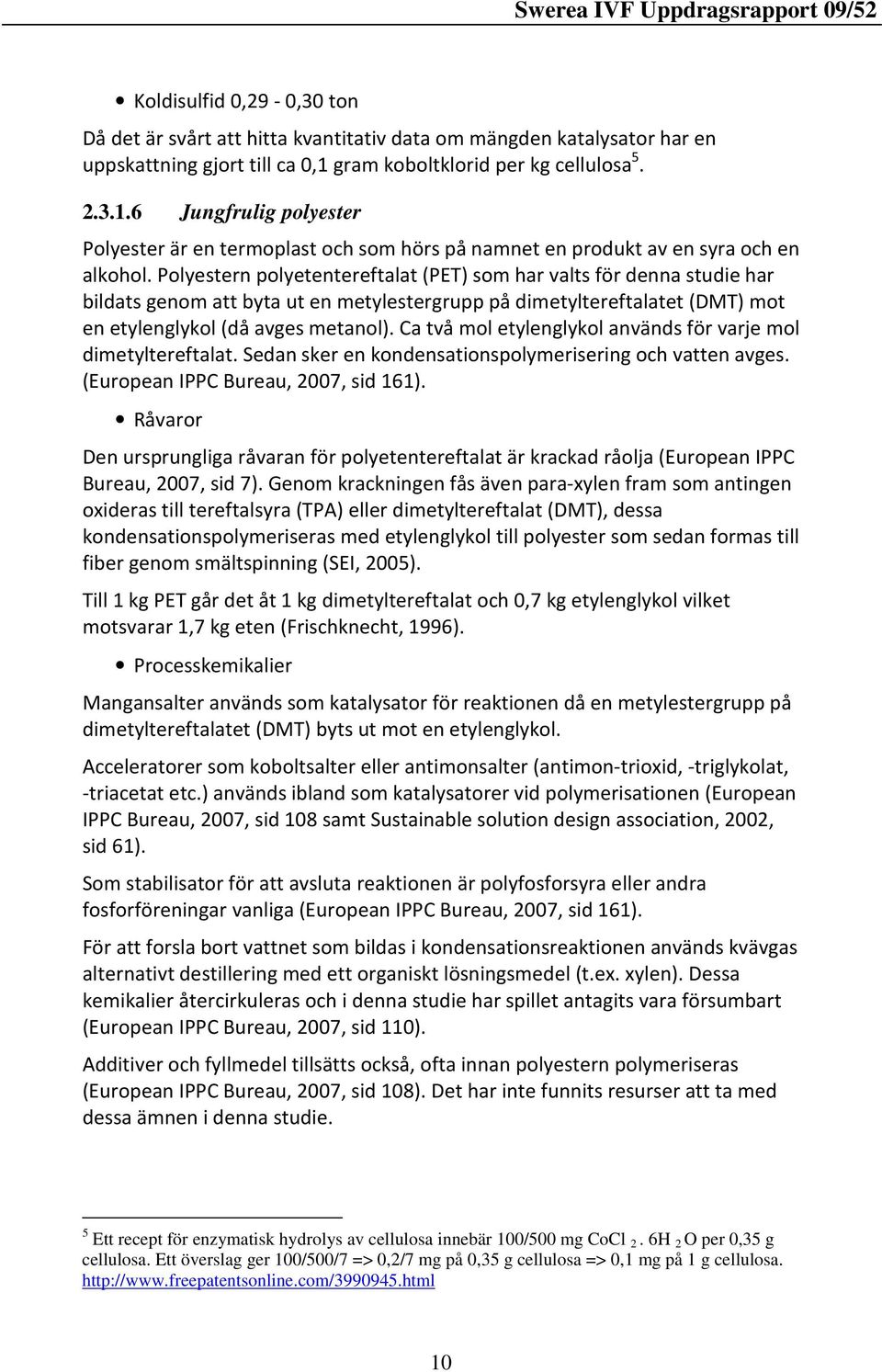 Polyestern polyetentereftalat (PET) som har valts för denna studie har bildats genom att byta ut en metylestergrupp på dimetyltereftalatet (DMT) mot en etylenglykol (då avges metanol).