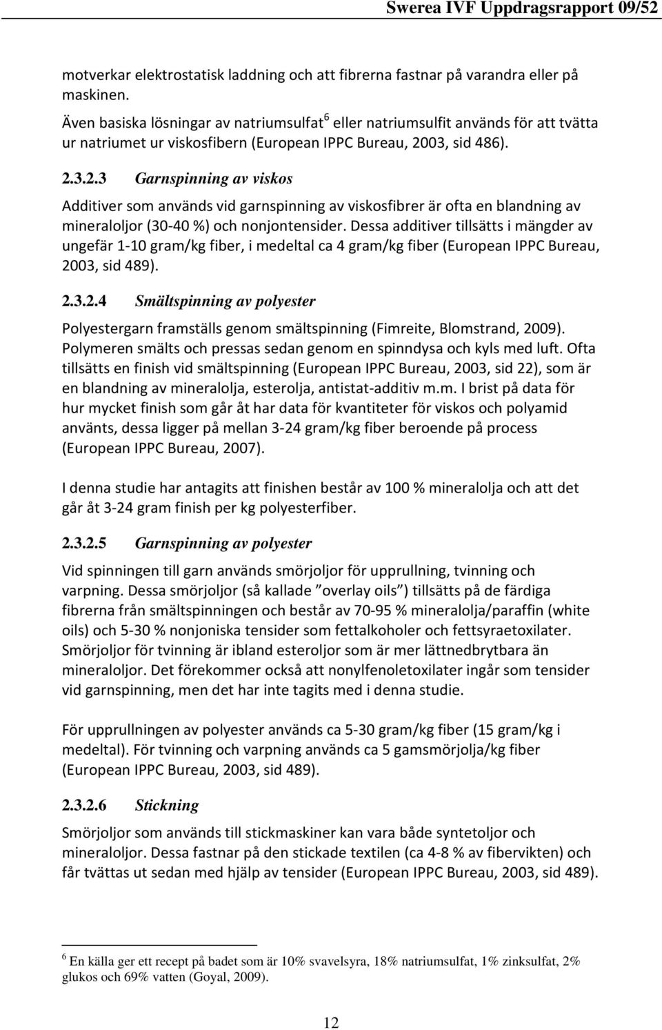 03, sid 486). 2.3.2.3 Garnspinning av viskos Additiver som används vid garnspinning av viskosfibrer är ofta en blandning av mineraloljor (30-40 %) och nonjontensider.