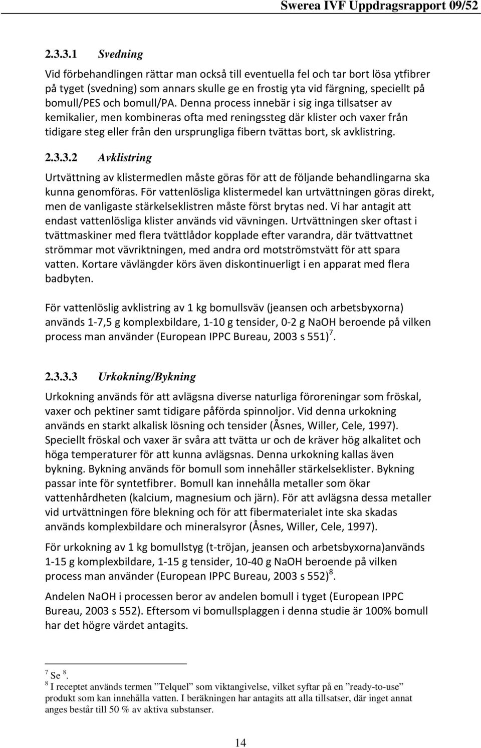 Denna process innebär i sig inga tillsatser av kemikalier, men kombineras ofta med reningssteg där klister och vaxer från tidigare steg eller från den ursprungliga fibern tvättas bort, sk avklistring.