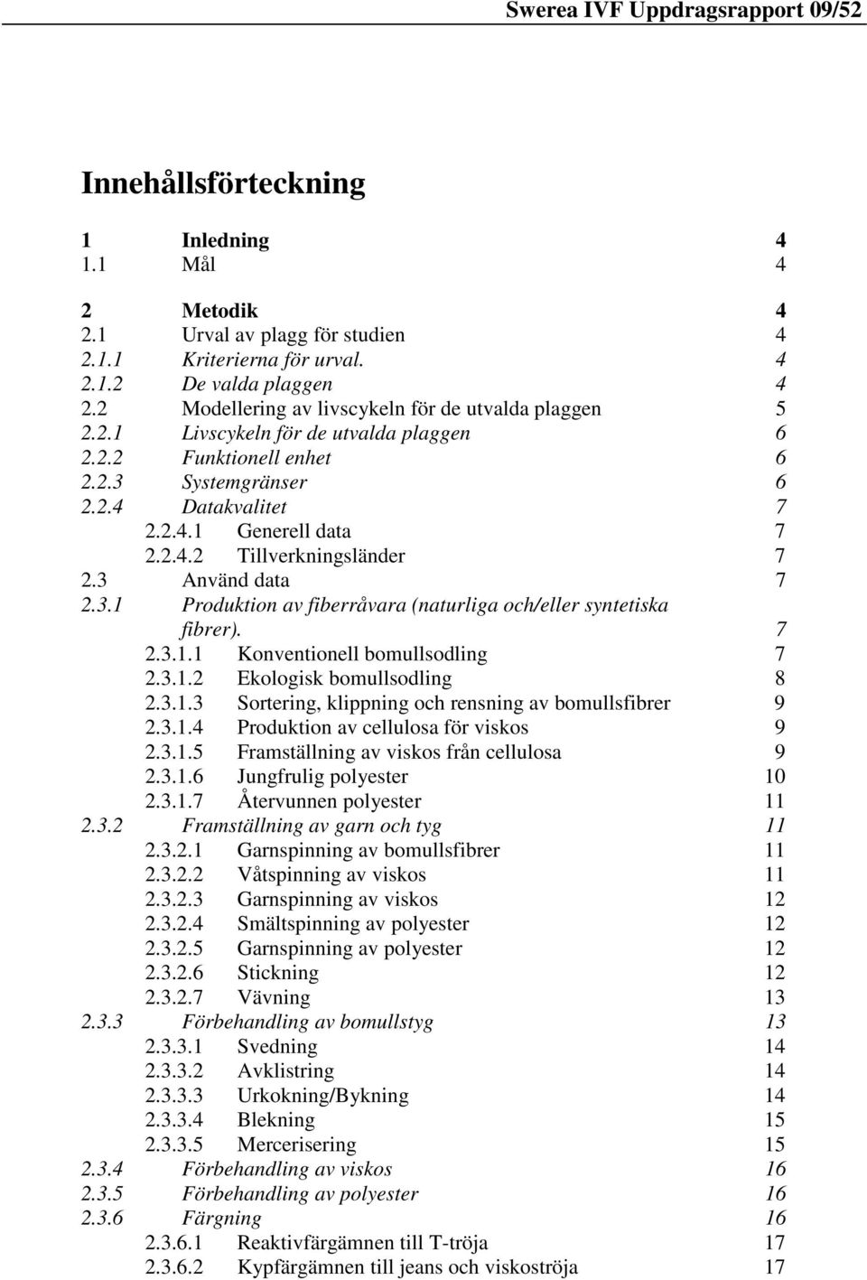 3 Använd data 7 2.3.1 Produktion av fiberråvara (naturliga och/eller syntetiska fibrer). 7 2.3.1.1 Konventionell bomullsodling 7 2.3.1.2 Ekologisk bomullsodling 8 2.3.1.3 Sortering, klippning och rensning av bomullsfibrer 9 2.