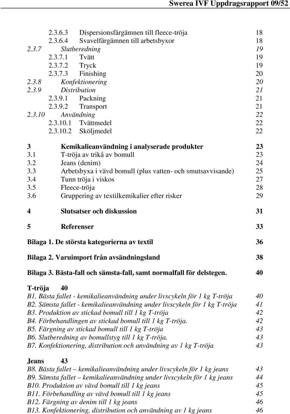 1 T-tröja av trikå av bomull 23 3.2 Jeans (denim) 24 3.3 Arbetsbyxa i vävd bomull (plus vatten- och smutsavvisande) 25 3.4 Tunn tröja i viskos 27 3.5 Fleece-tröja 28 3.