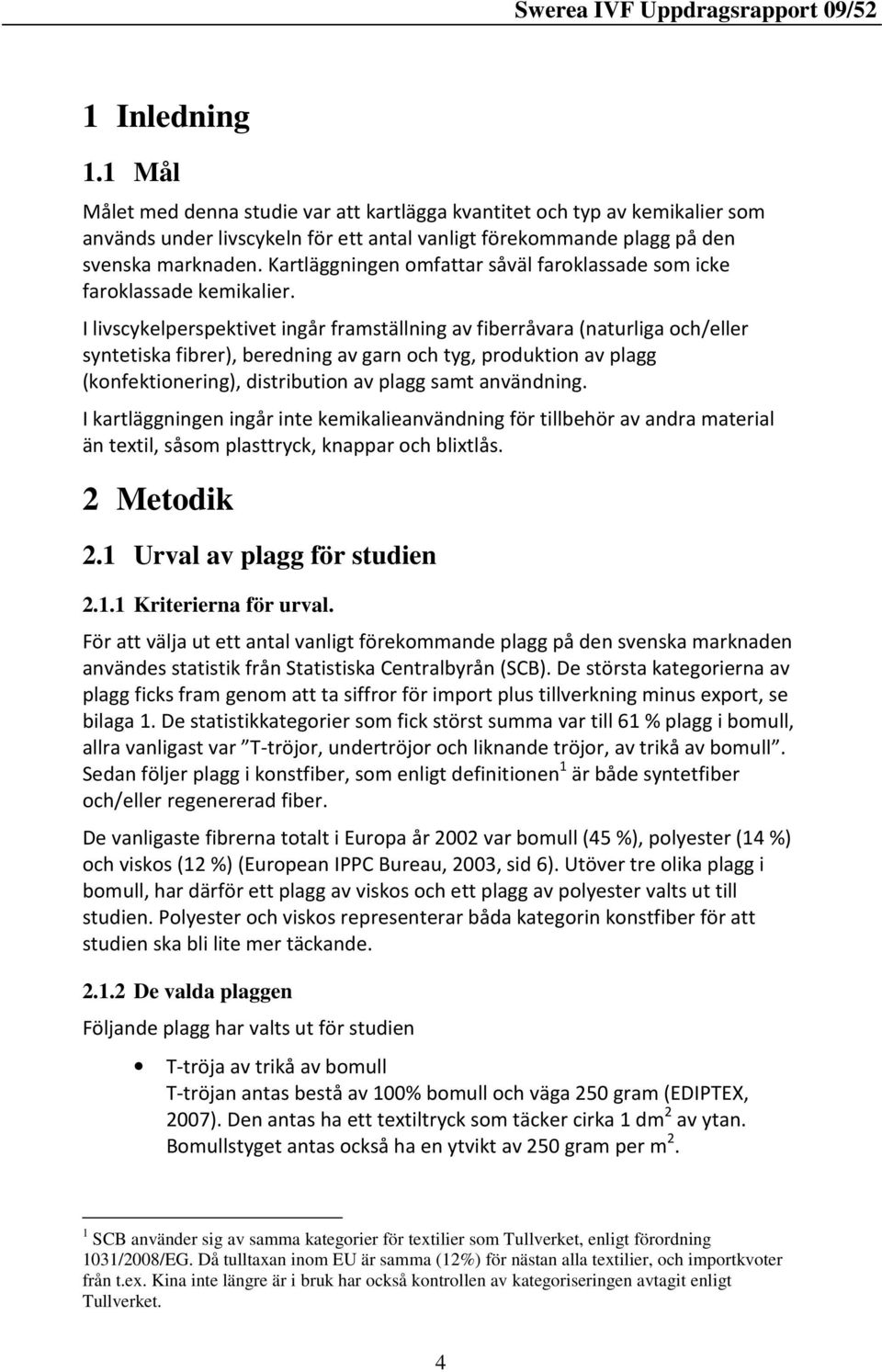 I livscykelperspektivet ingår framställning av fiberråvara (naturliga och/eller syntetiska fibrer), beredning av garn och tyg, produktion av plagg (konfektionering), distribution av plagg samt