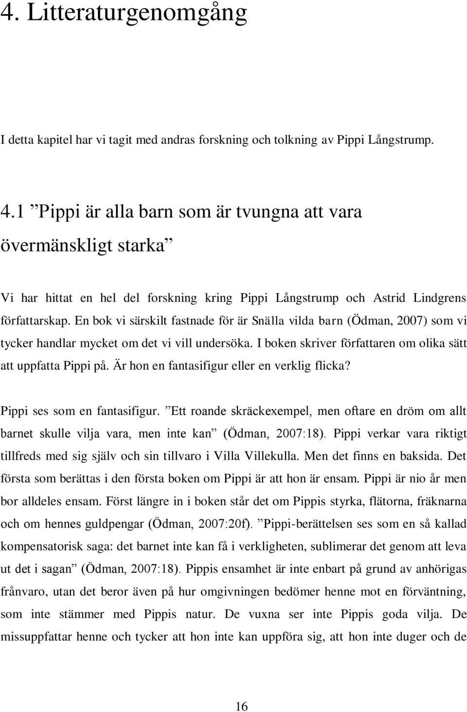 En bok vi särskilt fastnade för är Snälla vilda barn (Ödman, 2007) som vi tycker handlar mycket om det vi vill undersöka. I boken skriver författaren om olika sätt att uppfatta Pippi på.