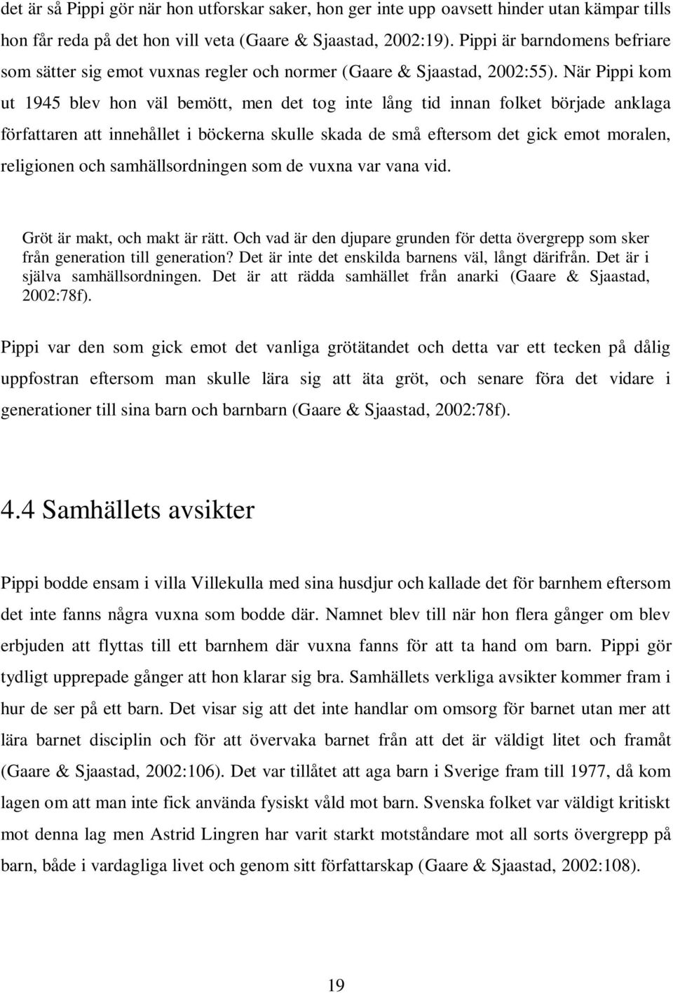 När Pippi kom ut 1945 blev hon väl bemött, men det tog inte lång tid innan folket började anklaga författaren att innehållet i böckerna skulle skada de små eftersom det gick emot moralen, religionen