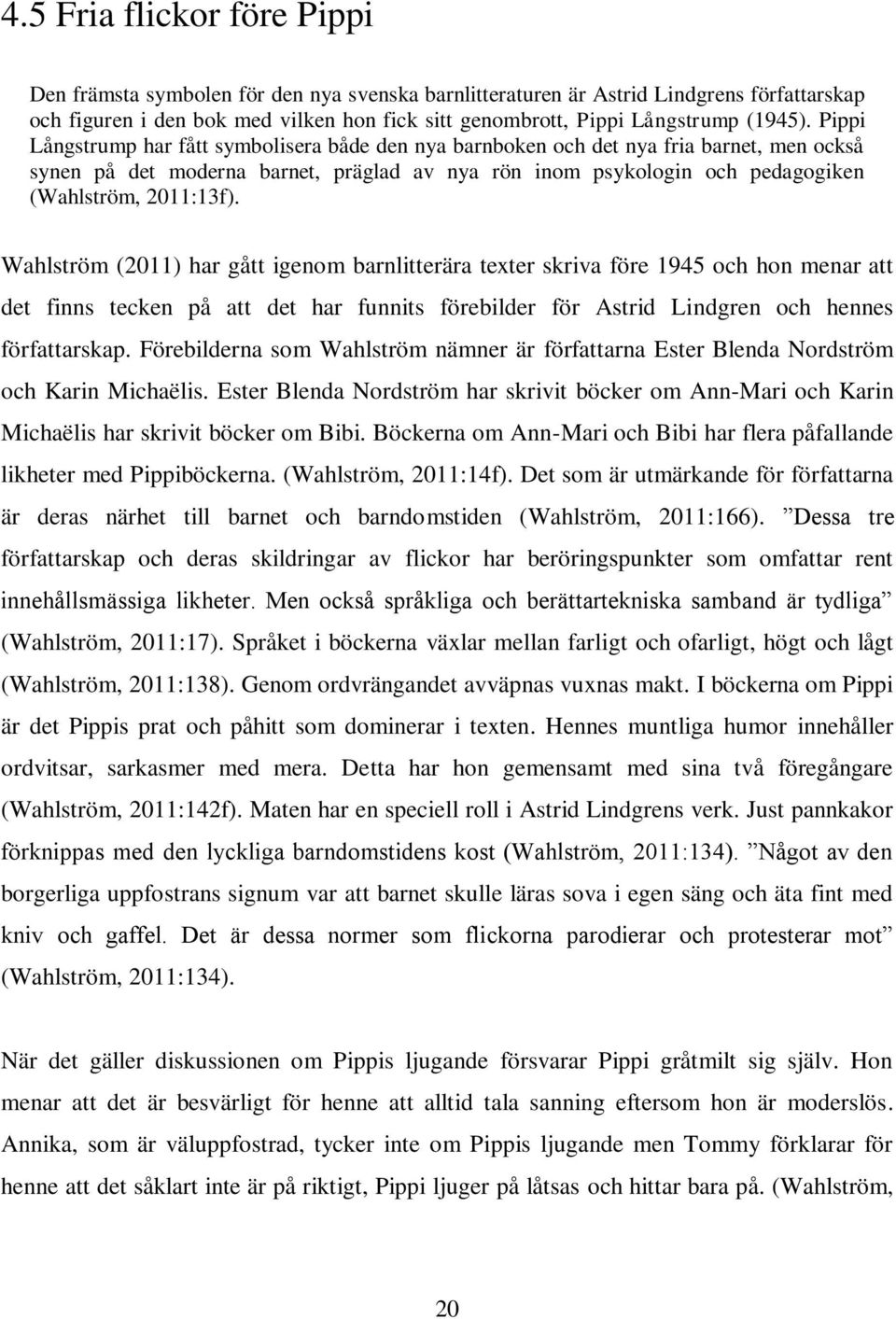 Pippi Långstrump har fått symbolisera både den nya barnboken och det nya fria barnet, men också synen på det moderna barnet, präglad av nya rön inom psykologin och pedagogiken (Wahlström, 2011:13f).