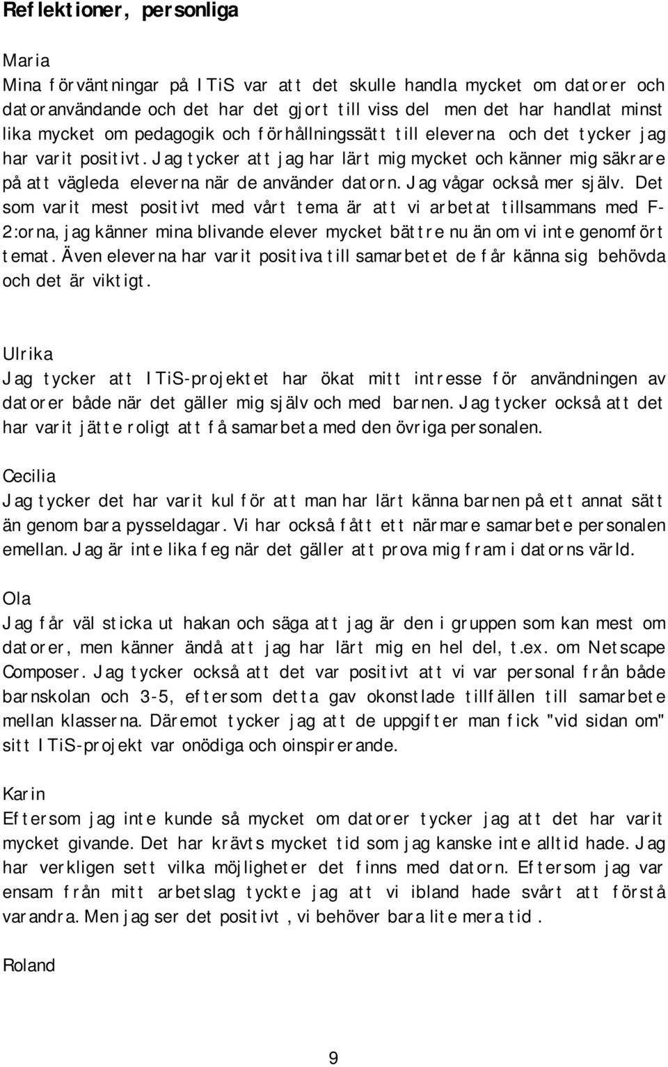 Jag vågar också mer själv. Det som varit mest positivt med vårt tema är att vi arbetat tillsammans med F- 2:orna, jag känner mina blivande elever mycket bättre nu än om vi inte genomfört temat.