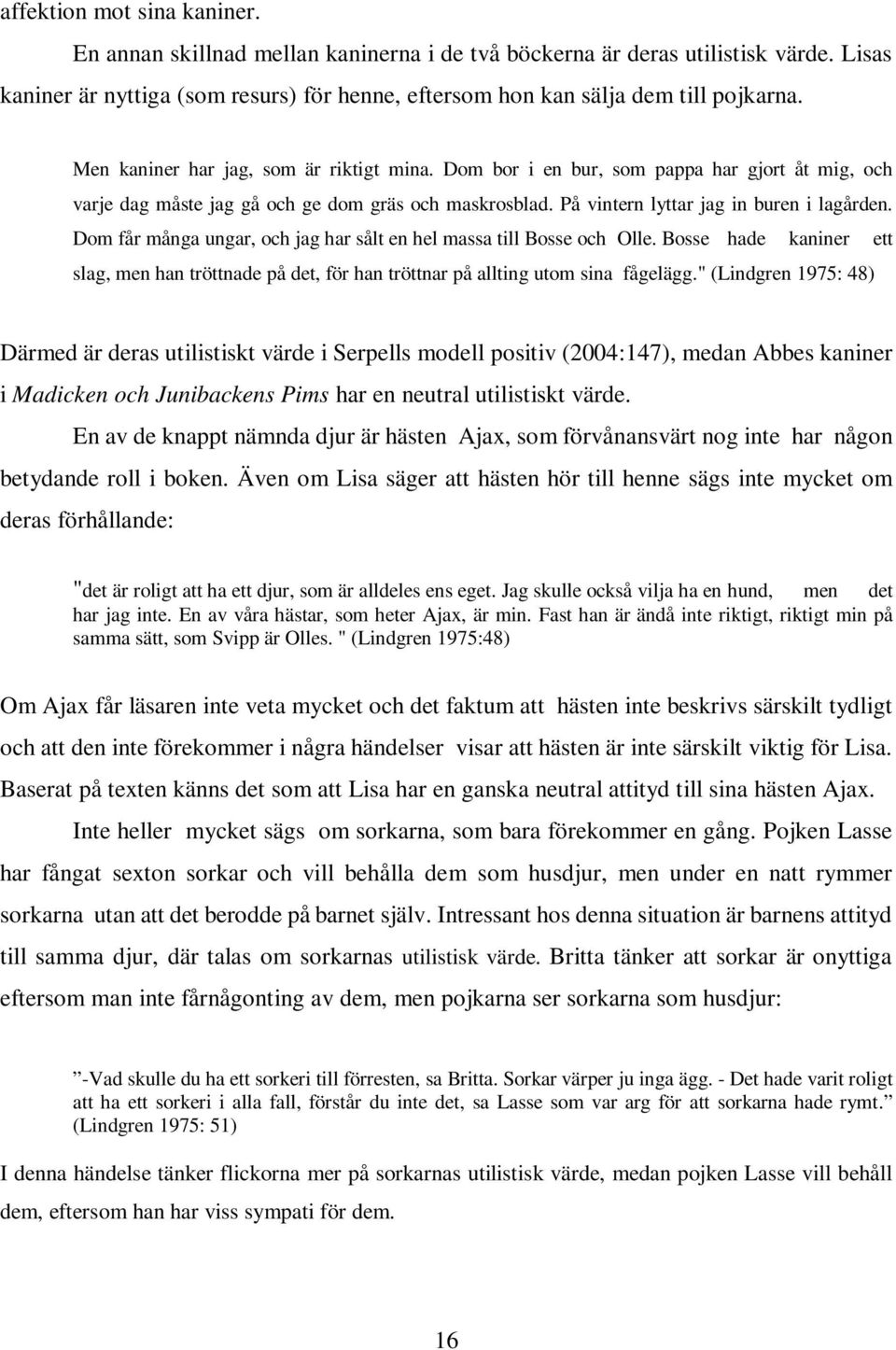 Dom får många ungar, och jag har sålt en hel massa till Bosse och Olle. Bosse hade kaniner ett slag, men han tröttnade på det, för han tröttnar på allting utom sina fågelägg.