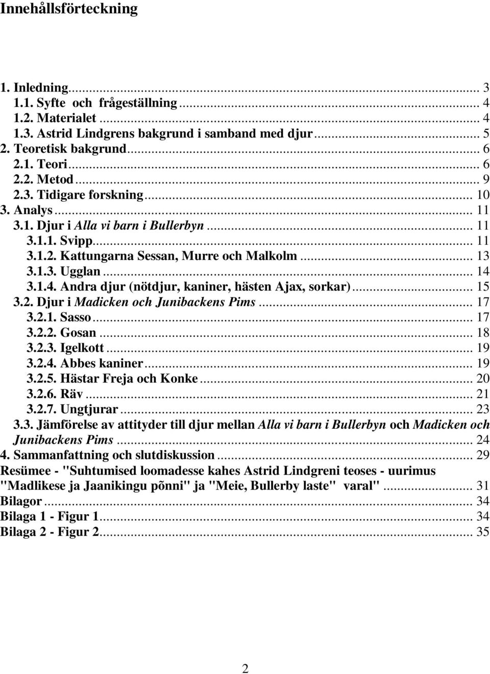 3.1.4. Andra djur (nötdjur, kaniner, hästen Ajax, sorkar)... 15 3.2. Djur i Madicken och Junibackens Pims... 17 3.2.1. Sasso... 17 3.2.2. Gosan... 18 3.2.3. Igelkott... 19 3.2.4. Abbes kaniner... 19 3.2.5. Hästar Freja och Konke.