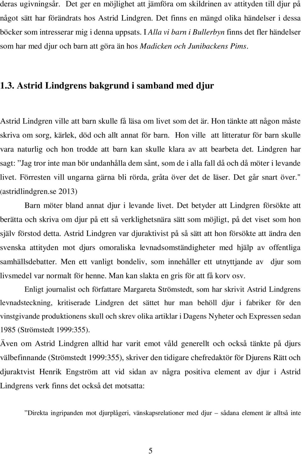 I Alla vi barn i Bullerbyn finns det fler händelser som har med djur och barn att göra än hos Madicken och Junibackens Pims. 1.3.