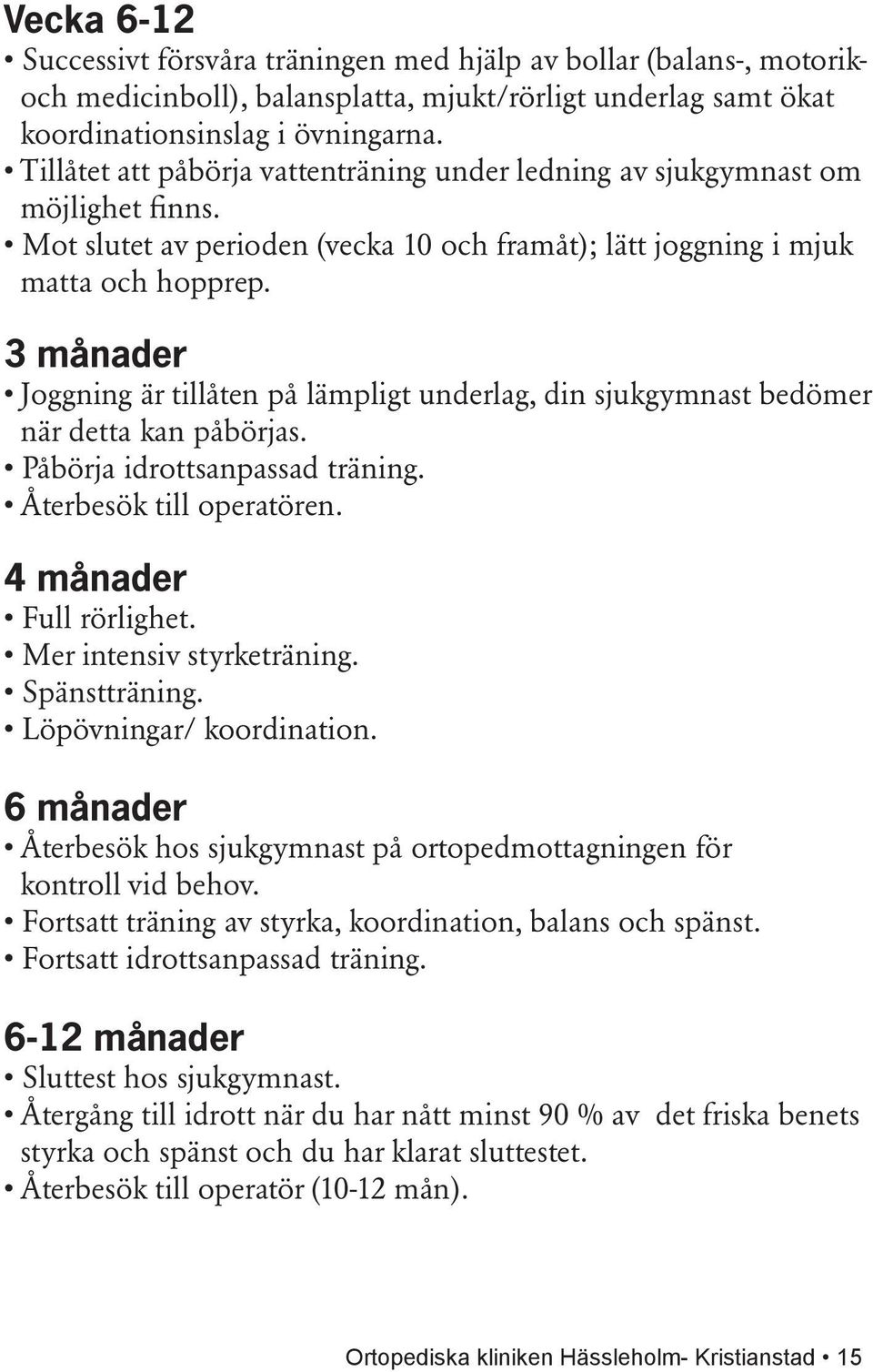 3 månader Joggning är tillåten på lämpligt underlag, din sjukgymnast bedömer när detta kan påbörjas. Påbörja idrottsanpassad träning. Återbesök till operatören. 4 månader Full rörlighet.