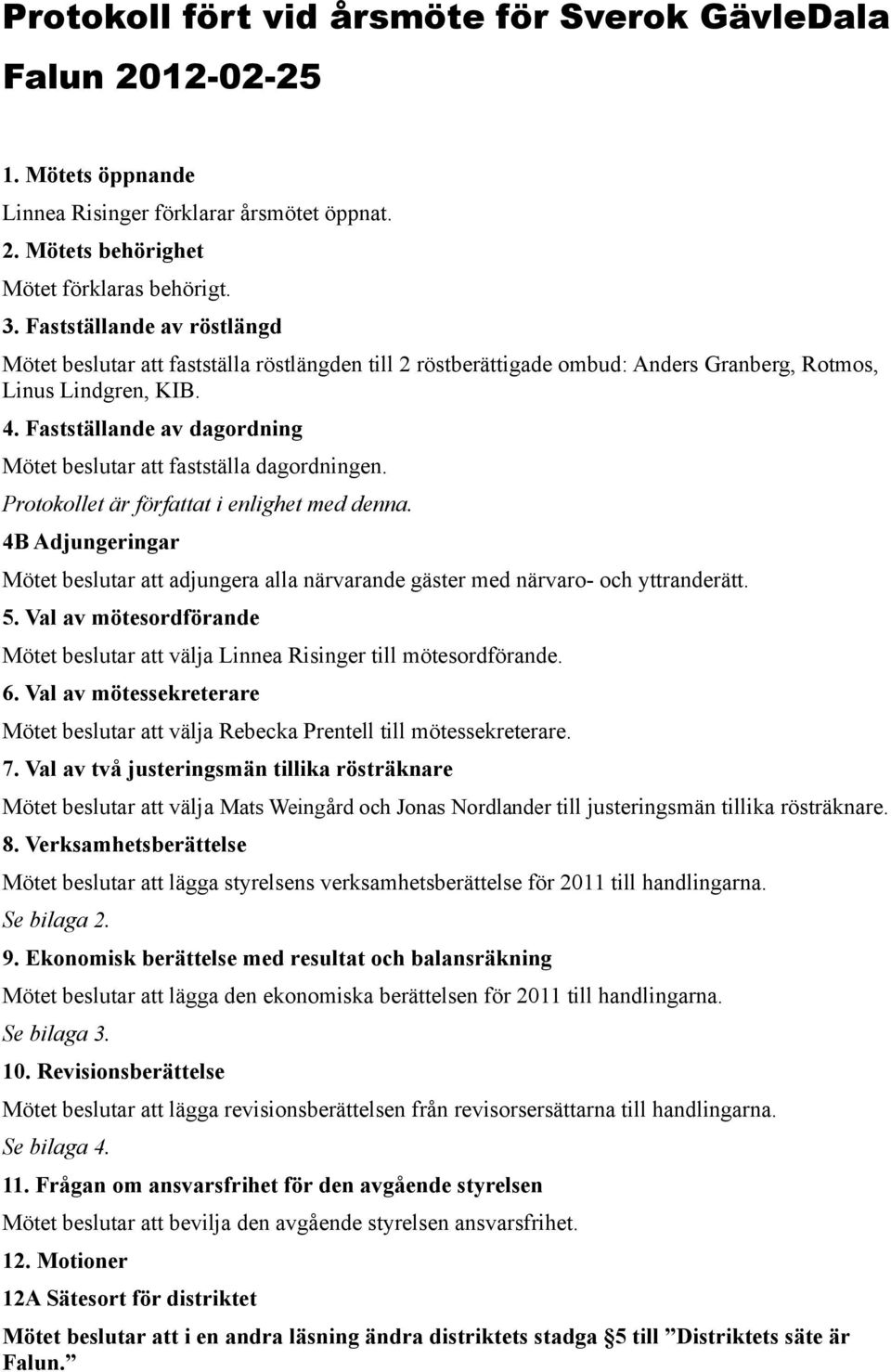 Faststa llande av dagordning Mo tet beslutar att faststa lla dagordningen. Protokollet a r fo rfattat i enlighet med denna.