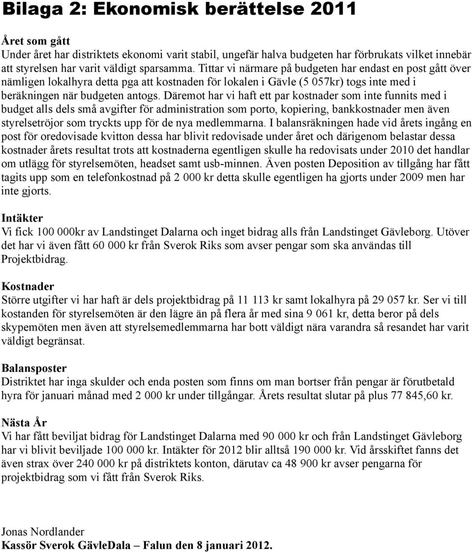 Da remot har vi haft ett par kostnader som inte funnits med i budget alls dels sma avgifter fo r administration som porto, kopiering, bankkostnader men a ven styrelsetro jor som tryckts upp fo r de