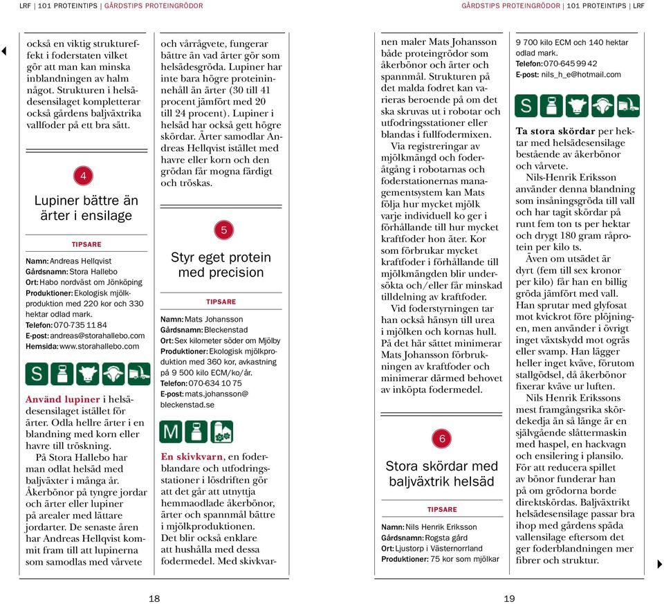 4 Lupiner bättre än ärter i ensilage Namn: Andreas Hellqvist Gårdsnamn: Stora Hallebo Ort: Habo nordväst om Jönköping Produktioner: Ekologisk mjölkproduktion med 220 kor och 330 hektar odlad mark.