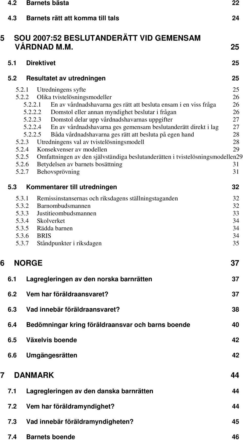 2.2.4 En av vårdnadshavarna ges gemensam beslutanderätt direkt i lag 27 5.2.2.5 Båda vårdnadshavarna ges rätt att besluta på egen hand 28 5.2.3 Utredningens val av tvistelösningsmodell 28 5.2.4 Konsekvenser av modellen 29 5.