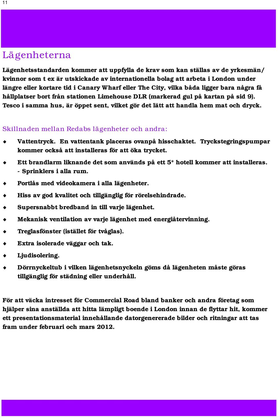 Tesco i samma hus, är öppet sent, vilket gör det lätt att handla hem mat och dryck. Skillnaden mellan Redabs lägenheter och andra: Vattentryck. En vattentank placeras ovanpå hisschaktet.