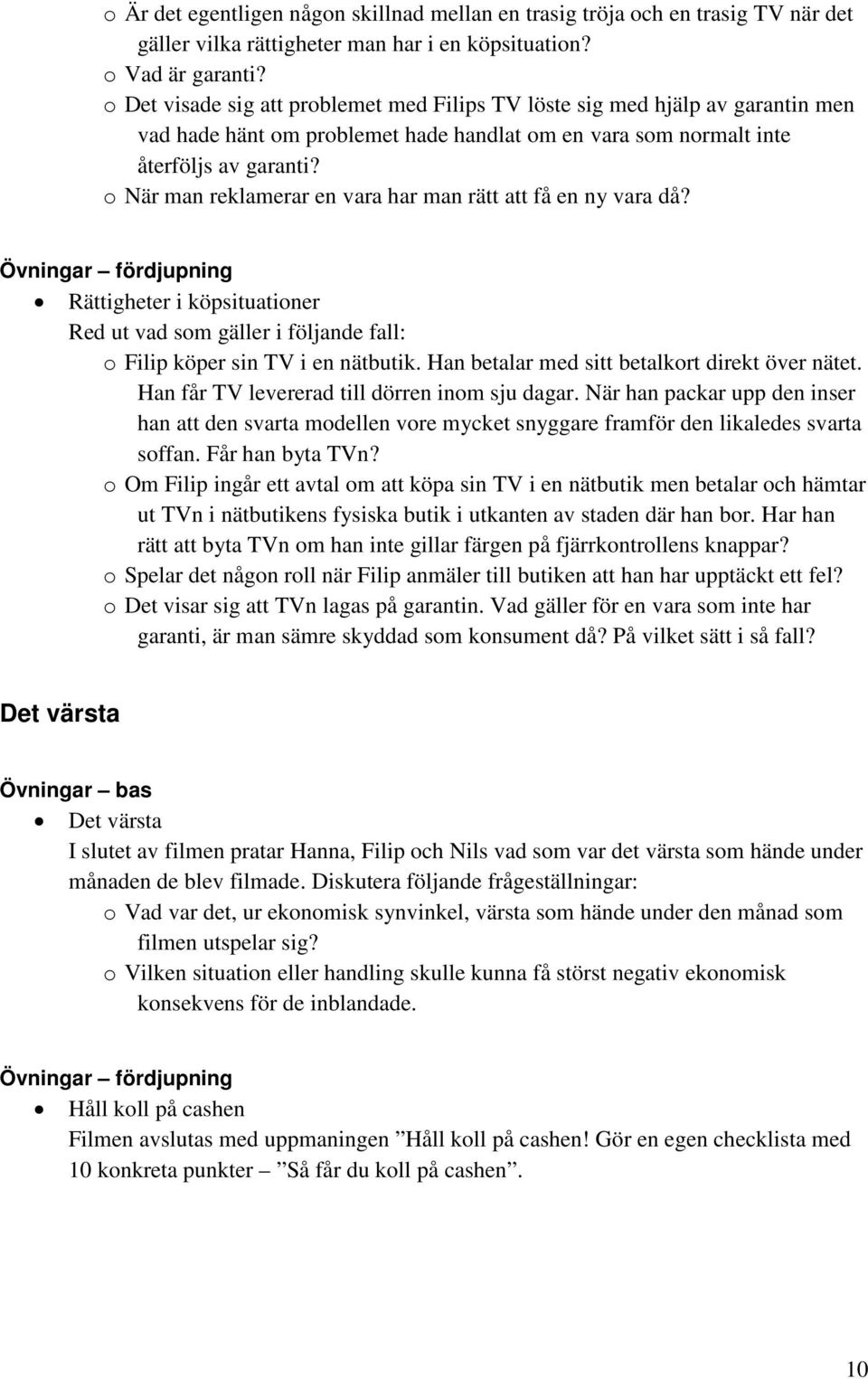 o När man reklamerar en vara har man rätt att få en ny vara då? Rättigheter i köpsituationer Red ut vad som gäller i följande fall: o Filip köper sin TV i en nätbutik.