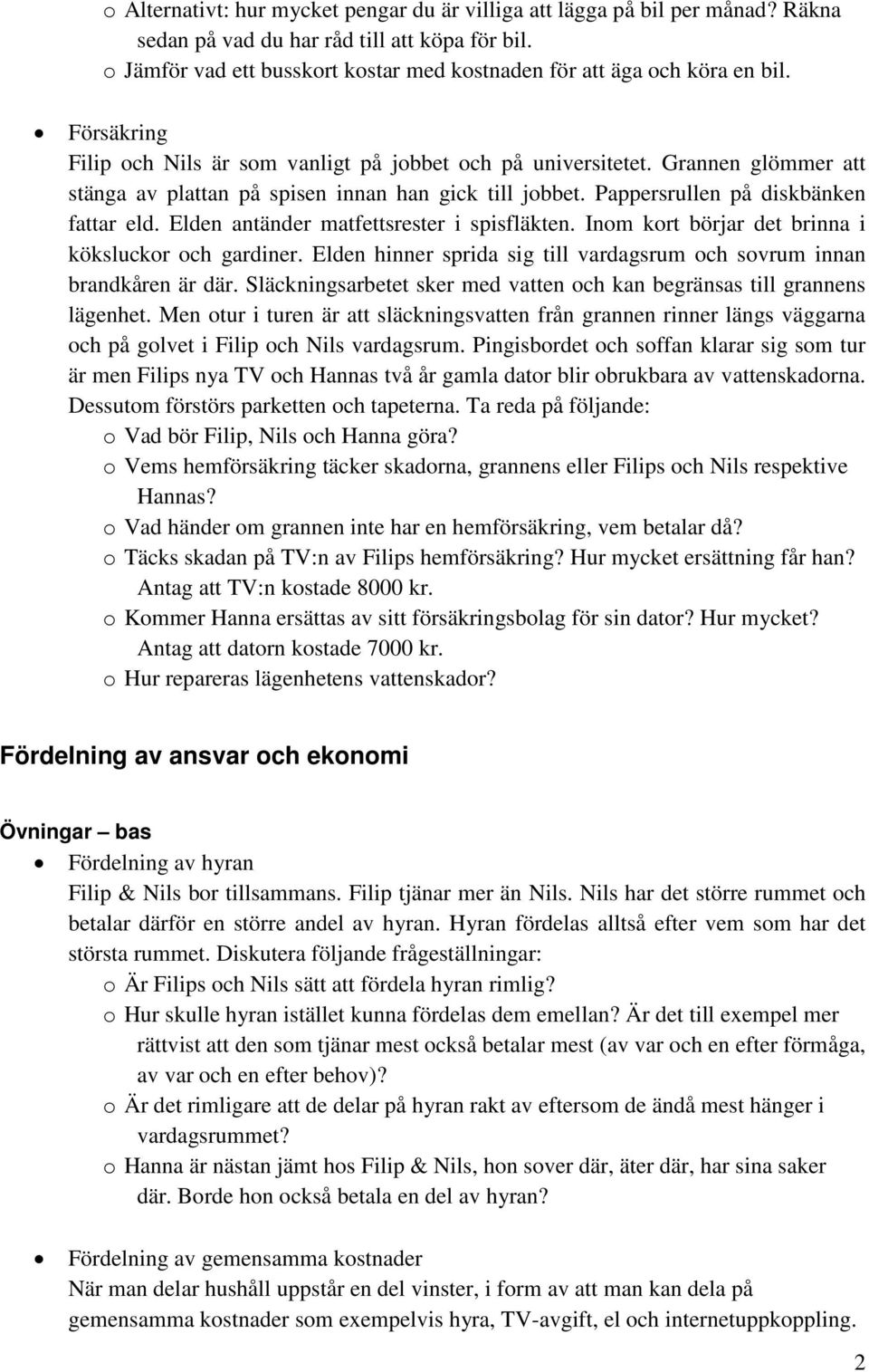 Grannen glömmer att stänga av plattan på spisen innan han gick till jobbet. Pappersrullen på diskbänken fattar eld. Elden antänder matfettsrester i spisfläkten.