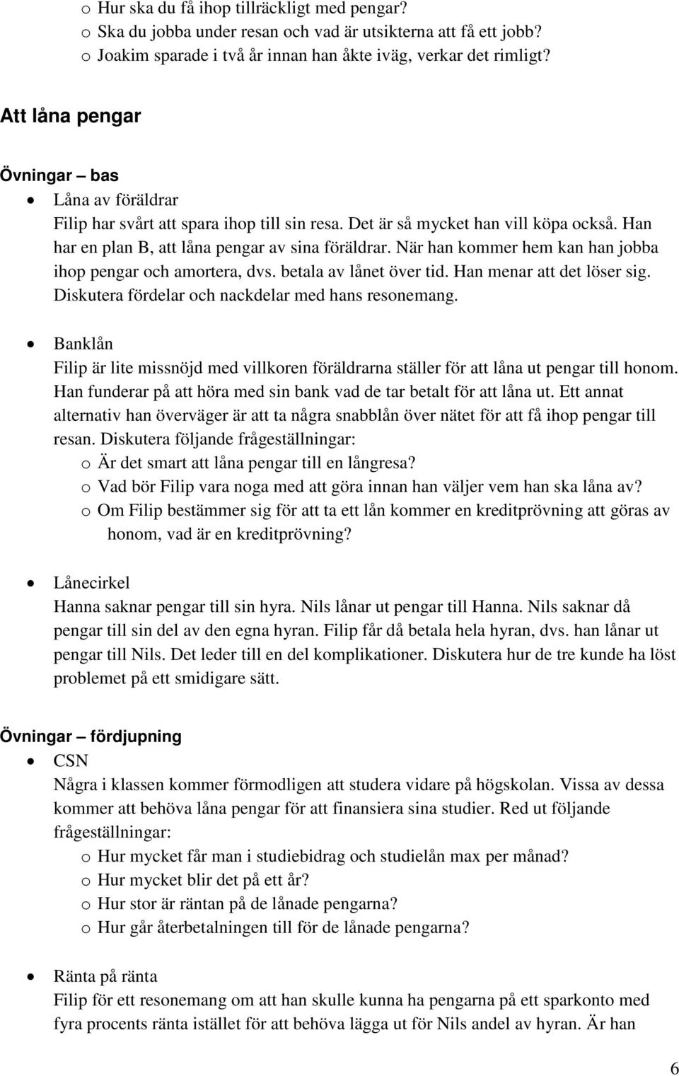 När han kommer hem kan han jobba ihop pengar och amortera, dvs. betala av lånet över tid. Han menar att det löser sig. Diskutera fördelar och nackdelar med hans resonemang.