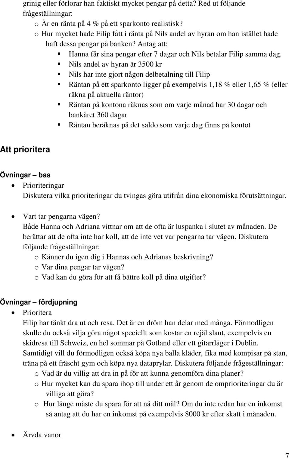 Nils andel av hyran är 3500 kr Nils har inte gjort någon delbetalning till Filip Räntan på ett sparkonto ligger på exempelvis 1,18 % eller 1,65 % (eller räkna på aktuella räntor) Räntan på kontona