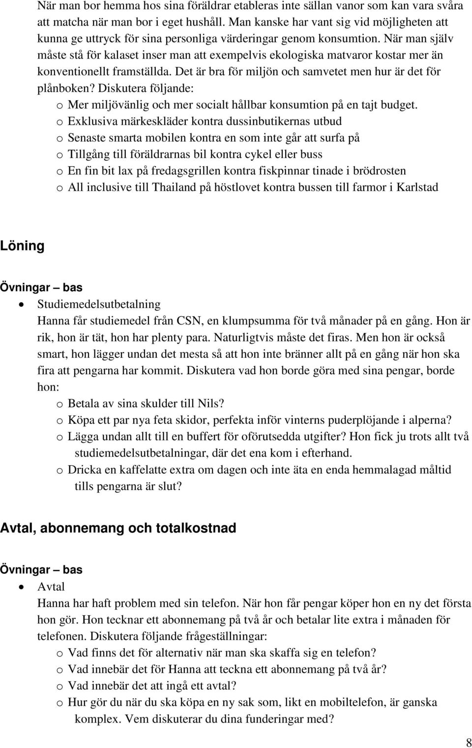 När man själv måste stå för kalaset inser man att exempelvis ekologiska matvaror kostar mer än konventionellt framställda. Det är bra för miljön och samvetet men hur är det för plånboken?