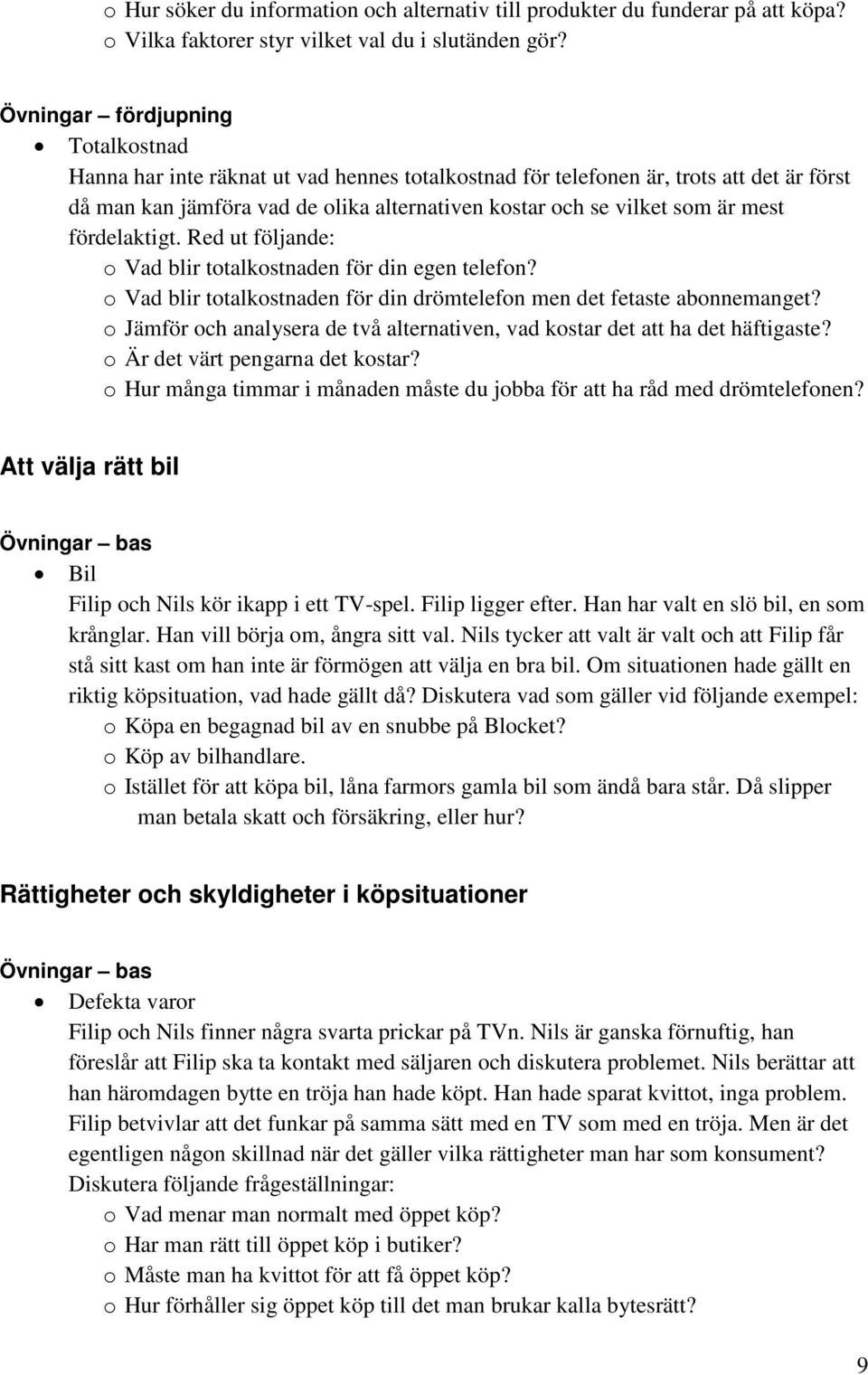 Red ut följande: o Vad blir totalkostnaden för din egen telefon? o Vad blir totalkostnaden för din drömtelefon men det fetaste abonnemanget?